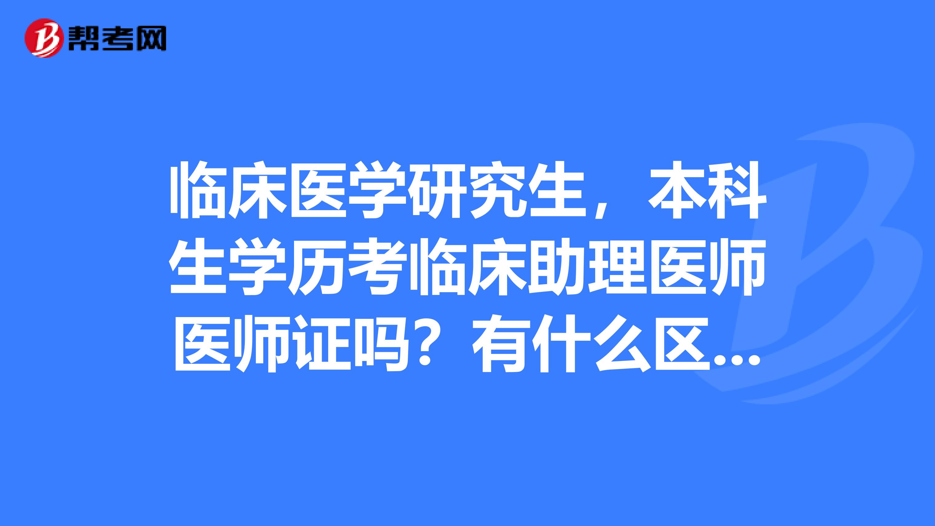 临床医学研究生，本科生学历考临床助理医师医师证吗？有什么区别呢？