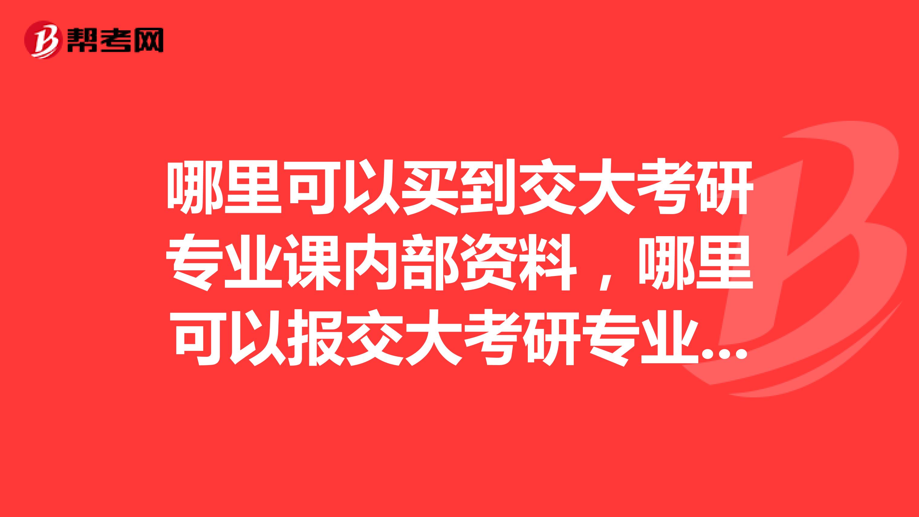 哪里可以買到交大考研專業課內部資料，哪里可以報交大考研專業課？
