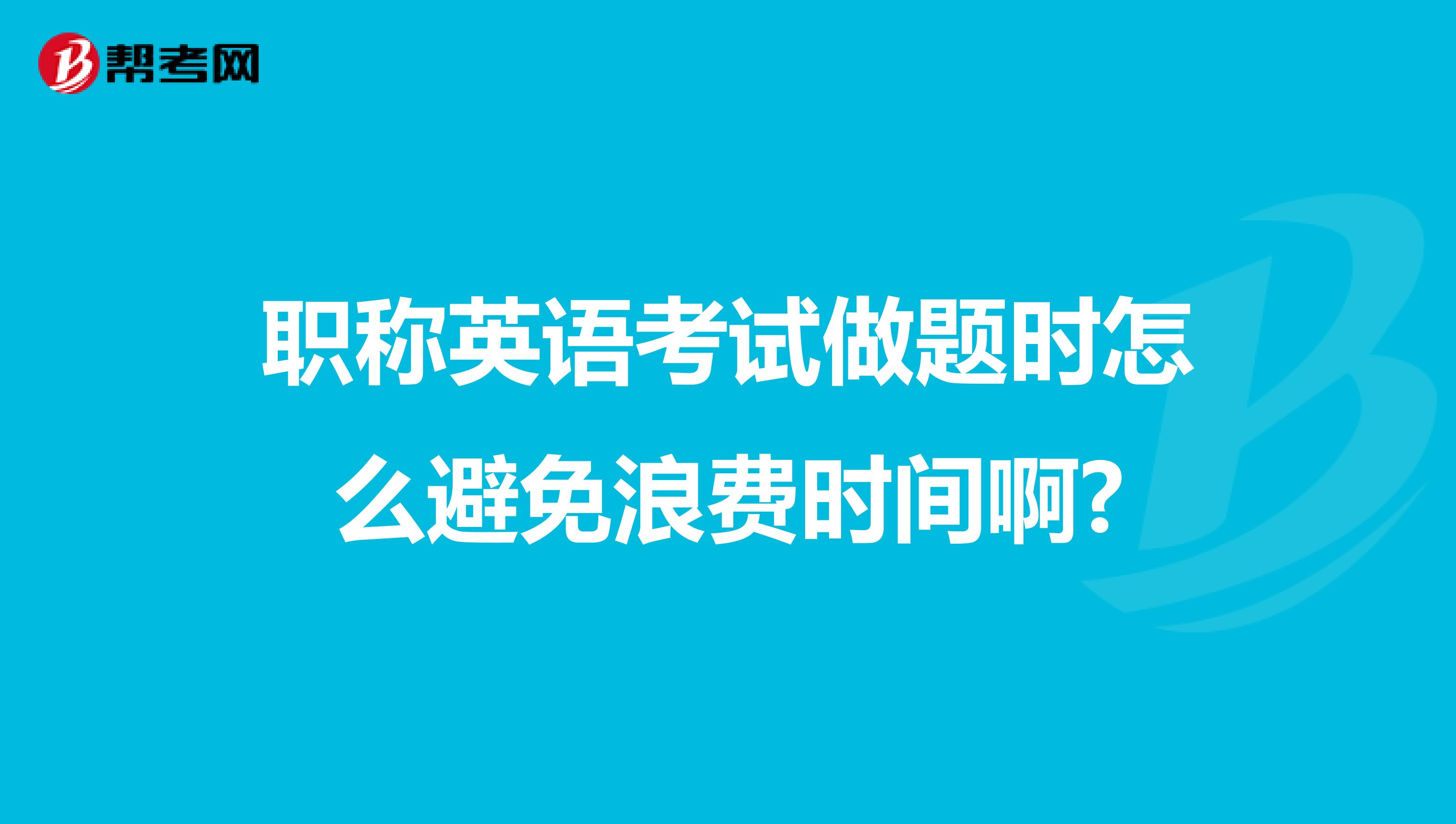 職稱英語考試做題時怎么避免浪費時間啊?