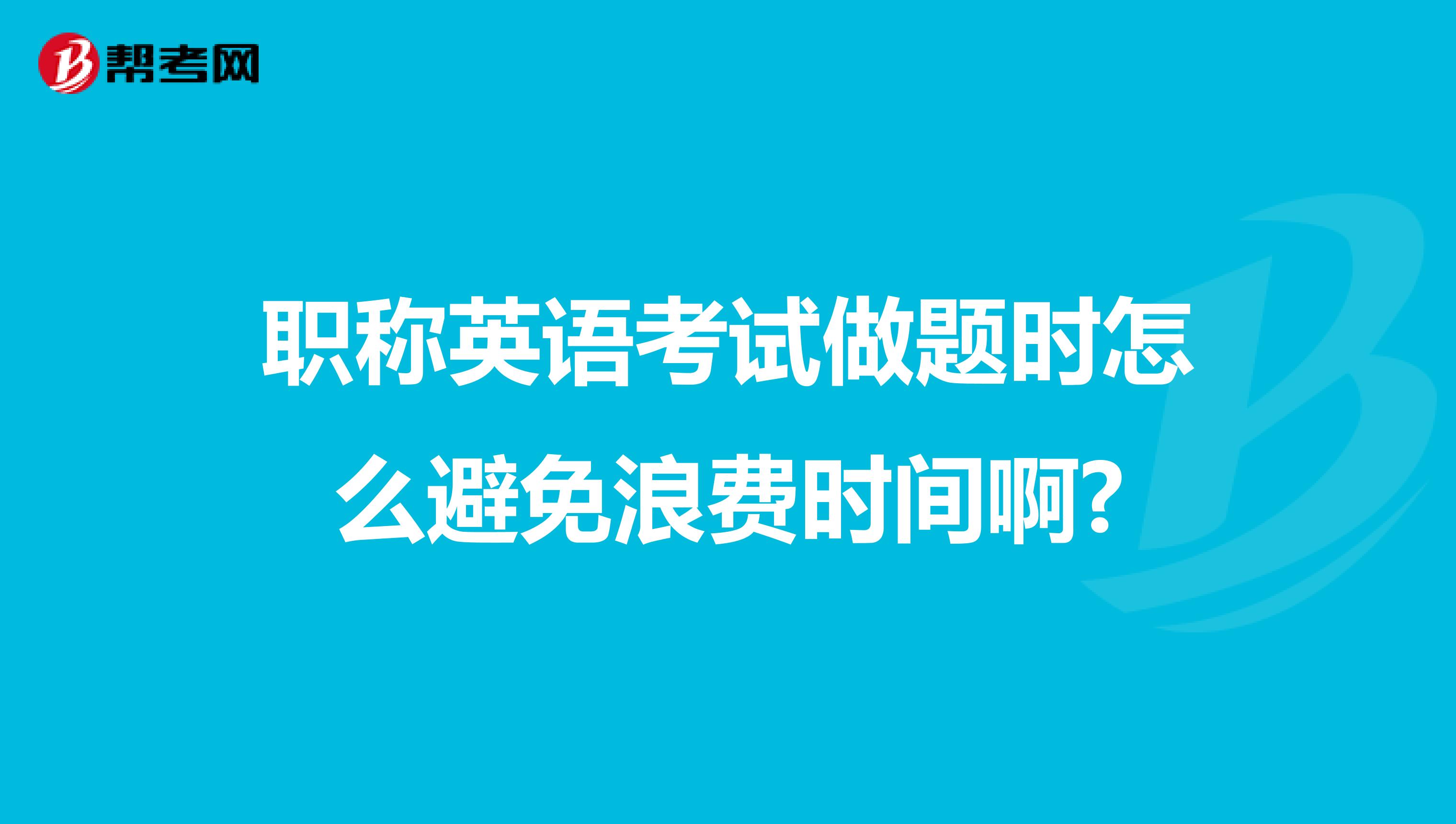 职称英语考试做题时怎么避免浪费时间啊?