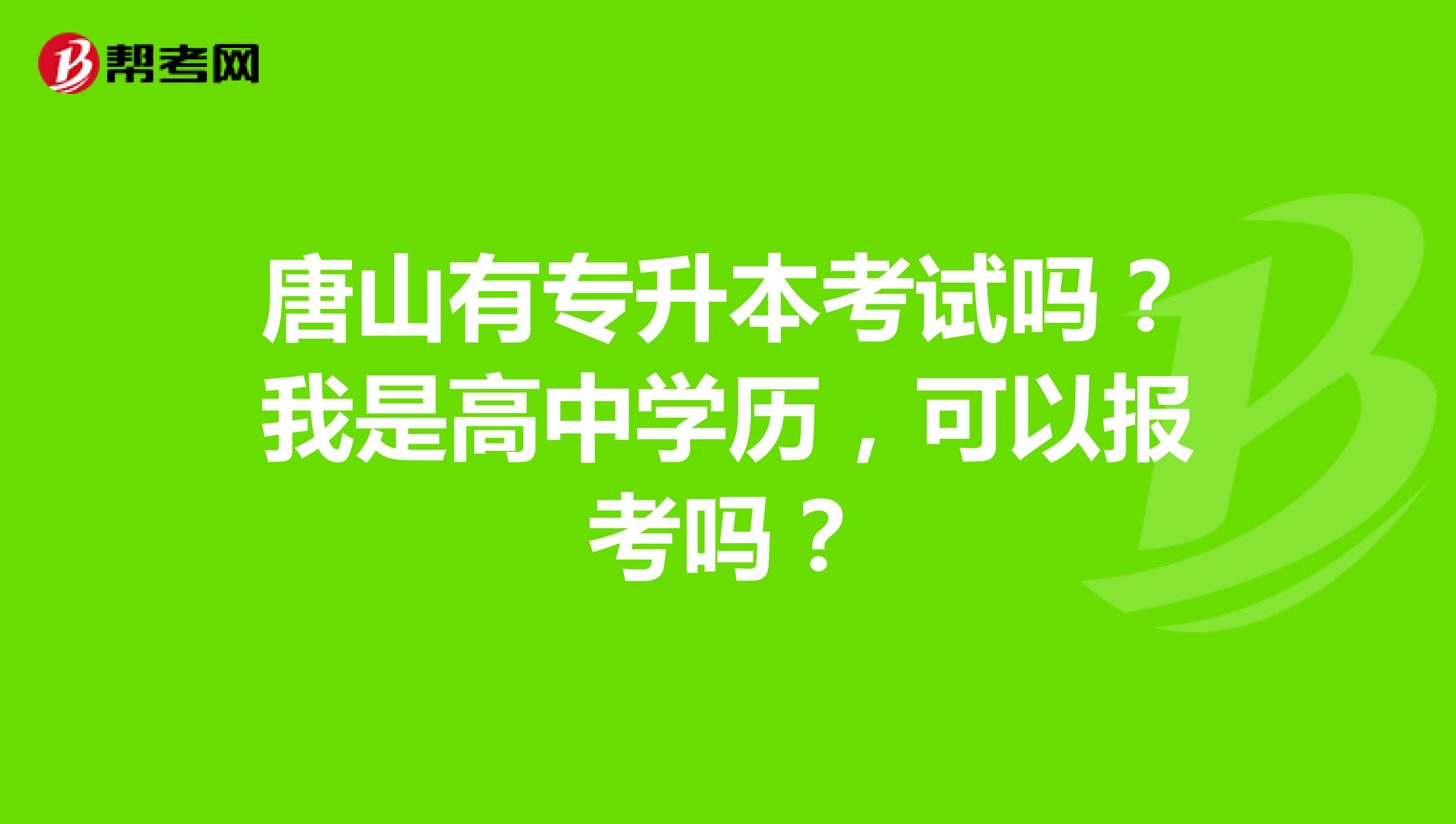 唐山有专升本考试吗?我是高中学历,可以报考吗?