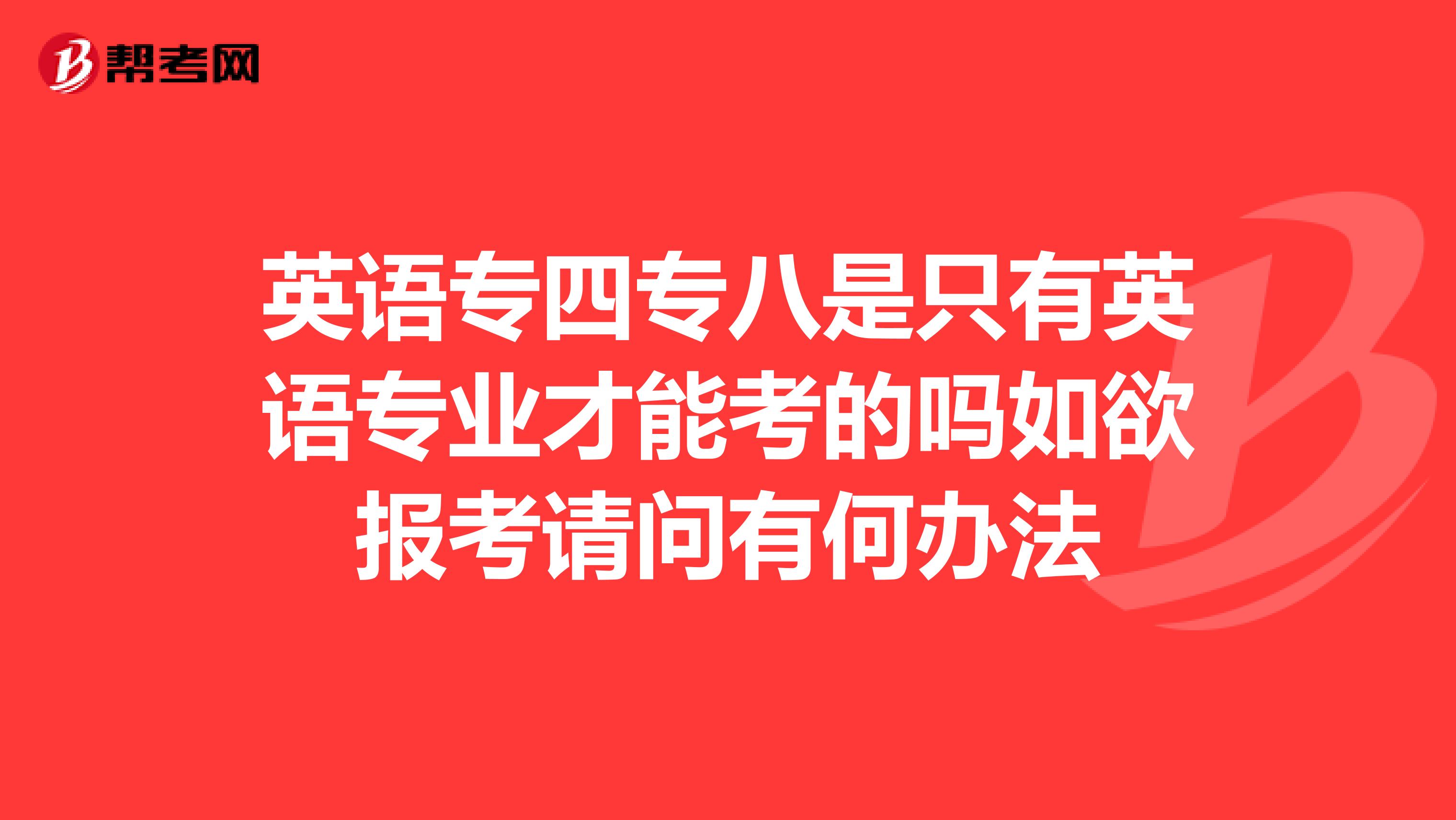 英語專四專八是只有英語專業才能考的嗎如欲報考請問有何辦法