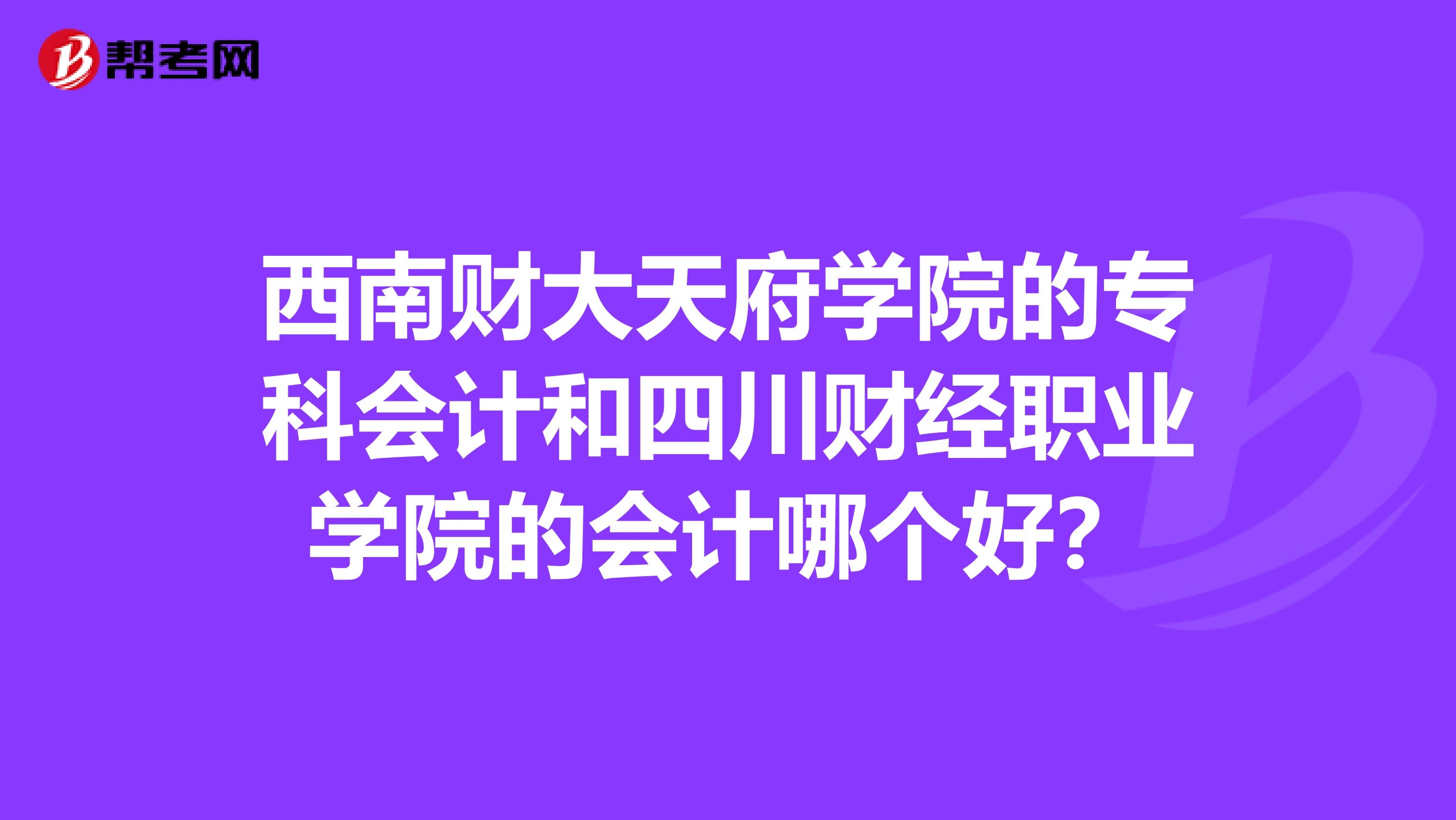 西南財(cái)大天府學(xué)院的?？茣?huì)計(jì)和四川財(cái)經(jīng)職業(yè)學(xué)院的會(huì)計(jì)哪個(gè)好？