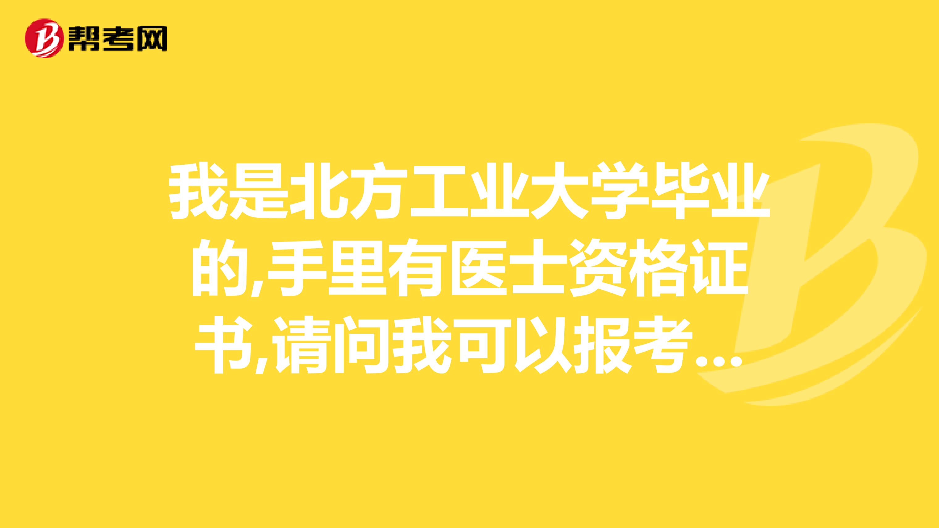 我是北方工业大学毕业的,手里有医士资格证书,请问我可以报考执业医师考试吗?