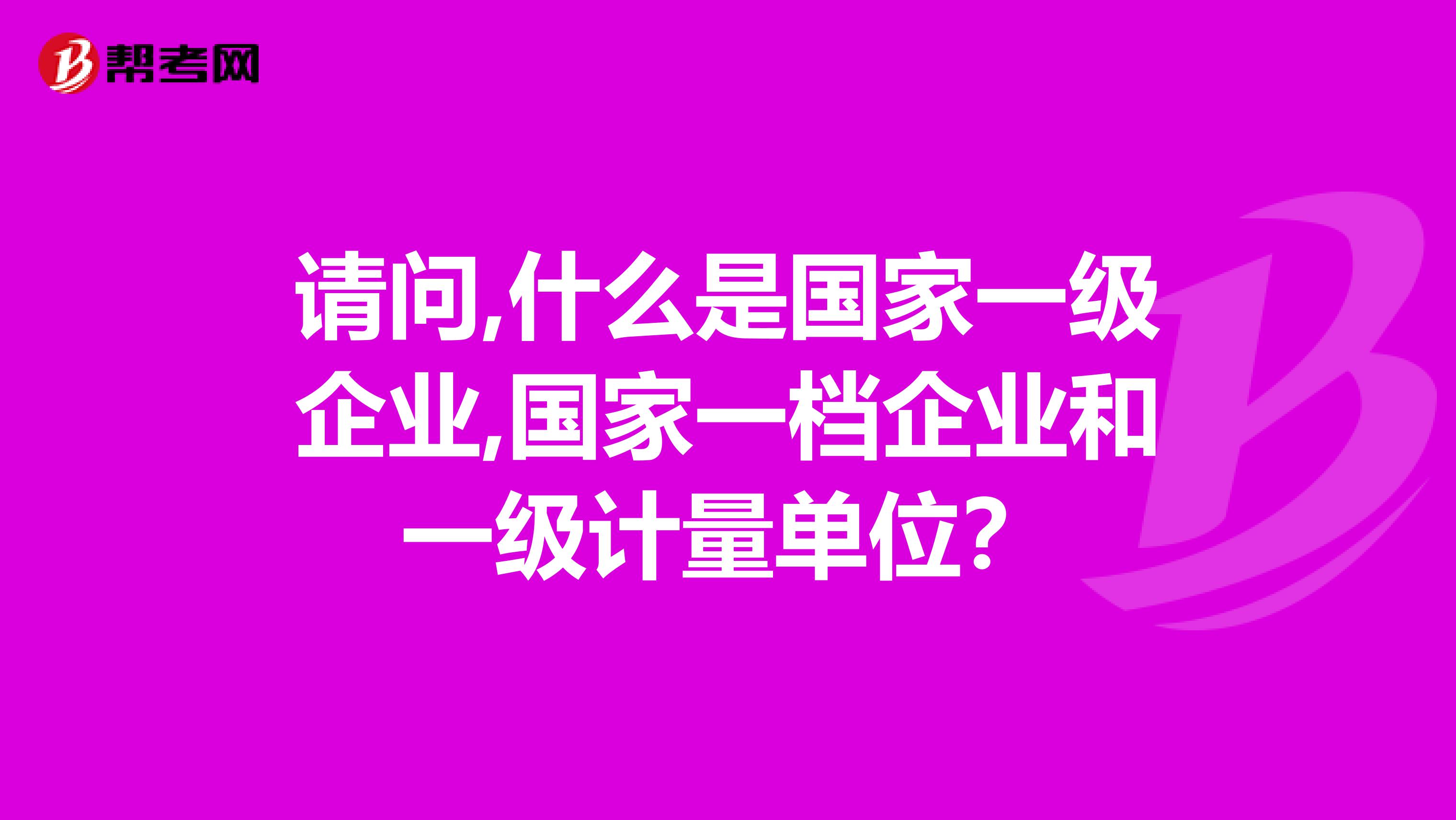 请问,什么是国家一级企业,国家一档企业和一级计量单位？