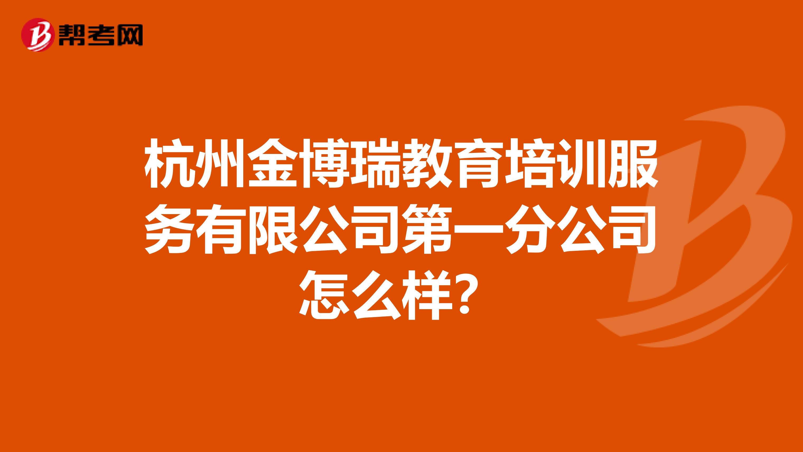 杭州金博瑞教育培训服务有限公司第一分公司怎么样？