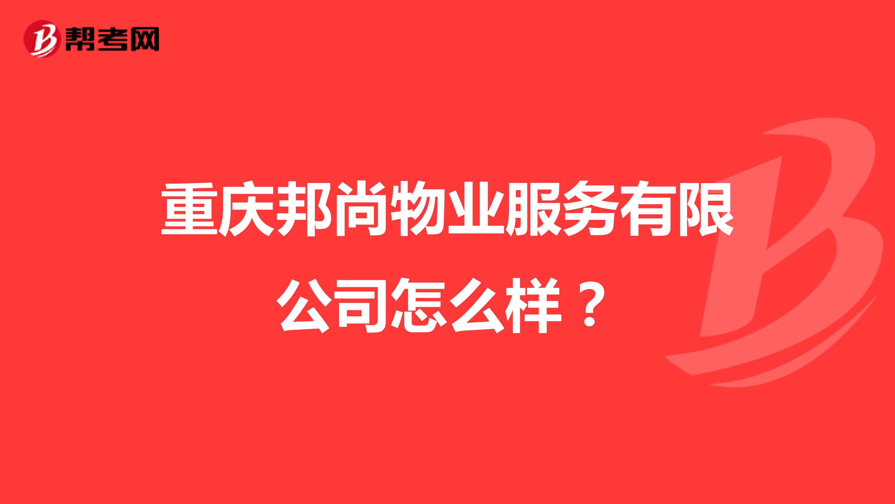 重庆邦尚物业服务有限公司怎么样？