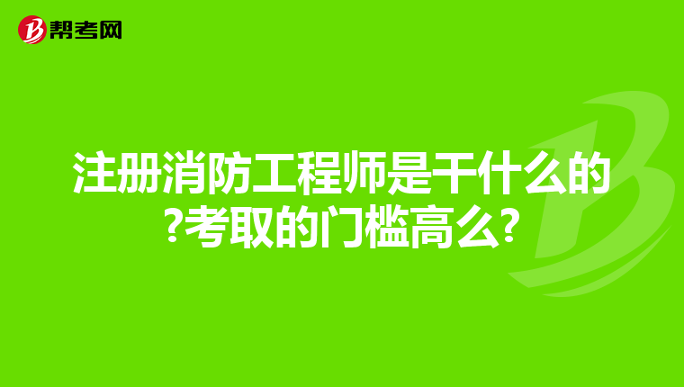 注册消防工程师是干什么的?考取的门槛高么?