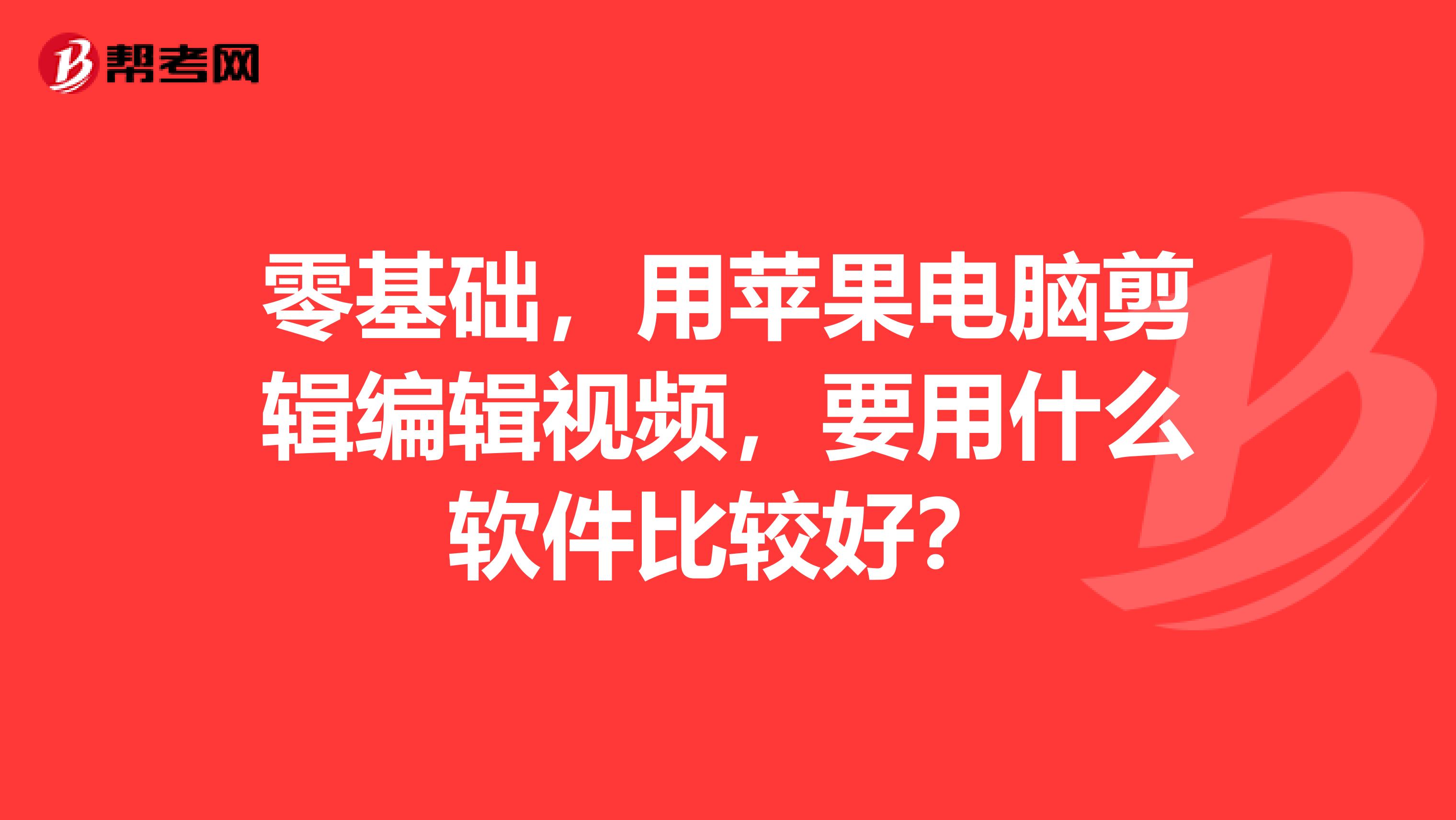 零基础，用苹果电脑剪辑编辑视频，要用什么软件比较好？