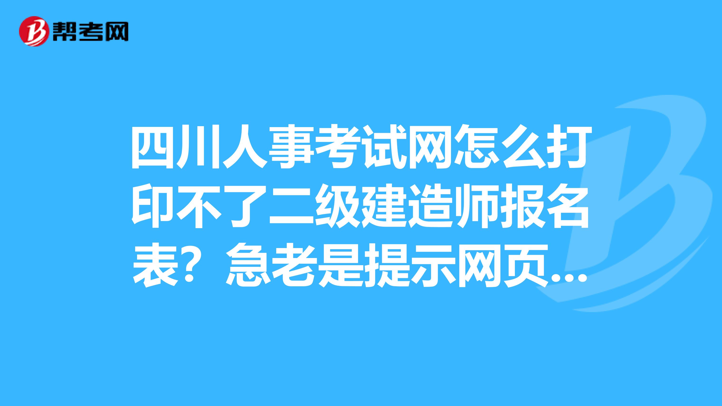四川人事考试网怎么打印不了二级建造师报名表?急老是提示网页错误
