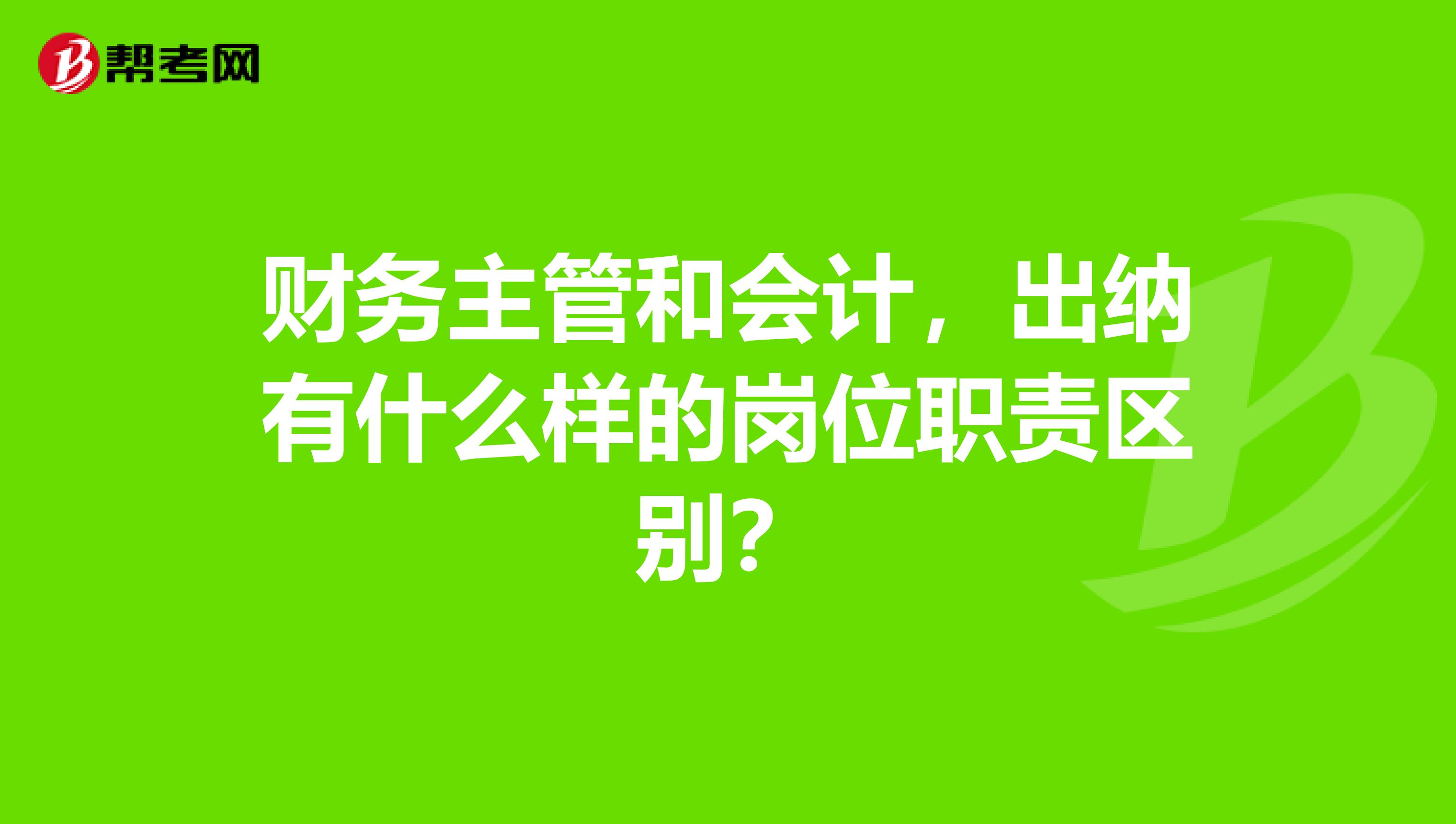 财务主管和会计，出纳有什么样的岗位职责区别？