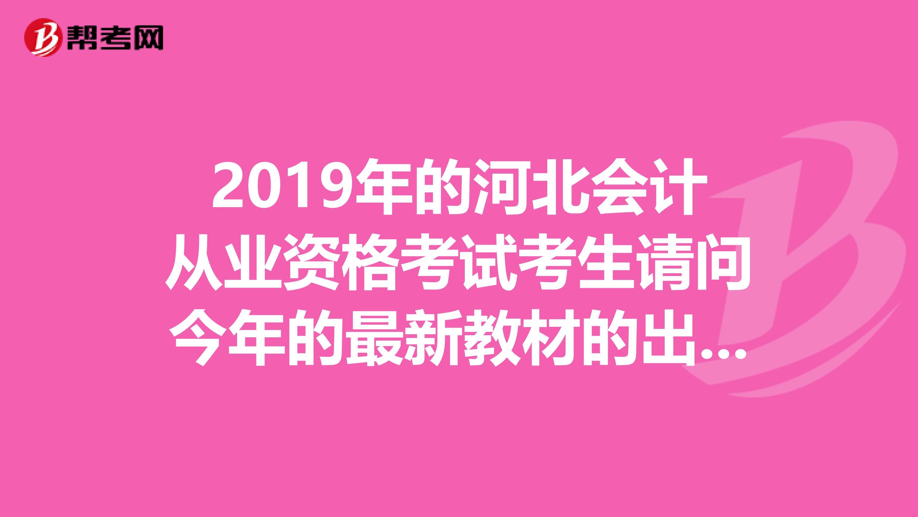 2019年的河北会计从业资格考试考生请问今年的最新教材的出版社是什么