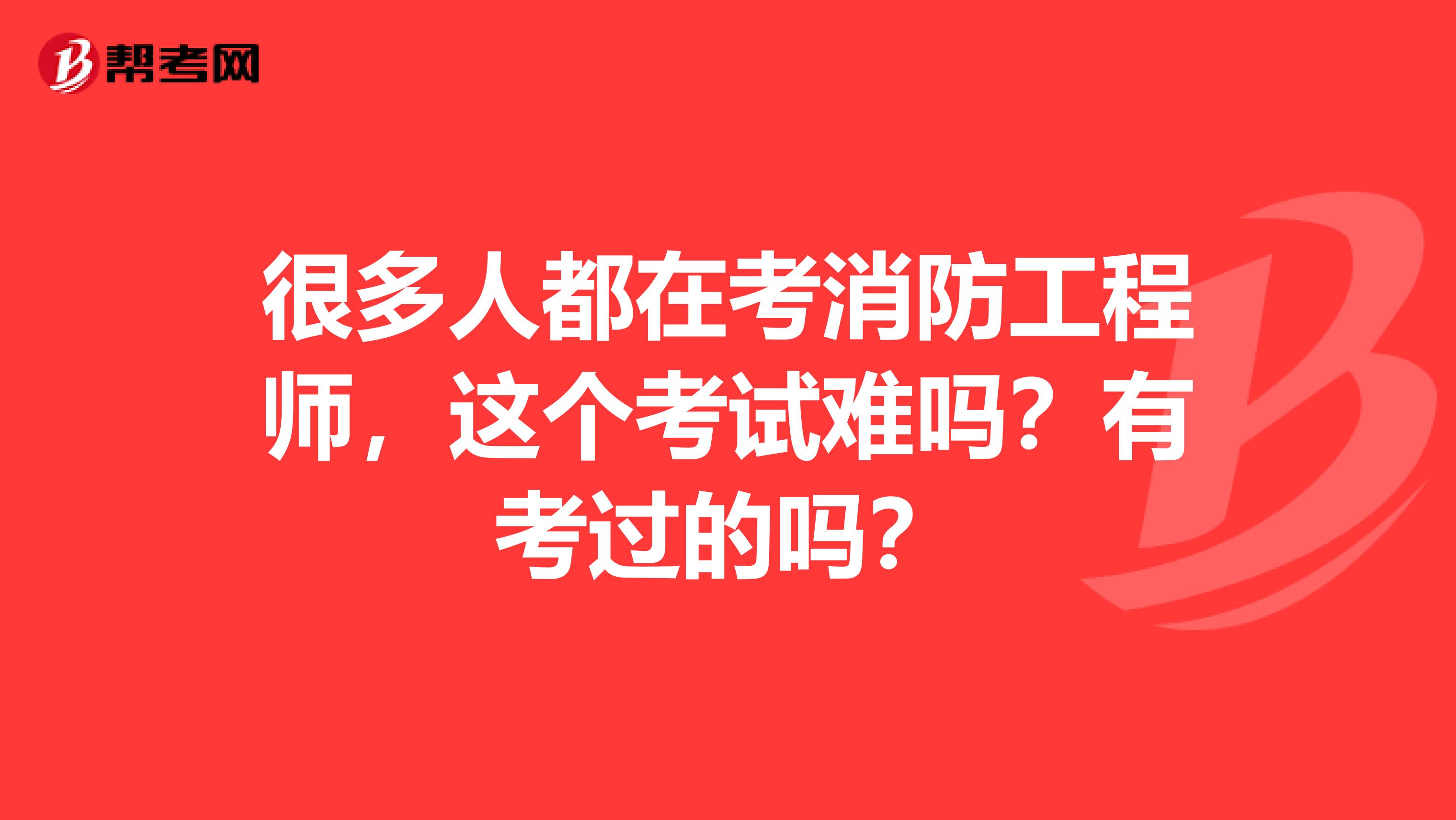 很多人都在考消防工程师，这个考试难吗？有考过的吗？