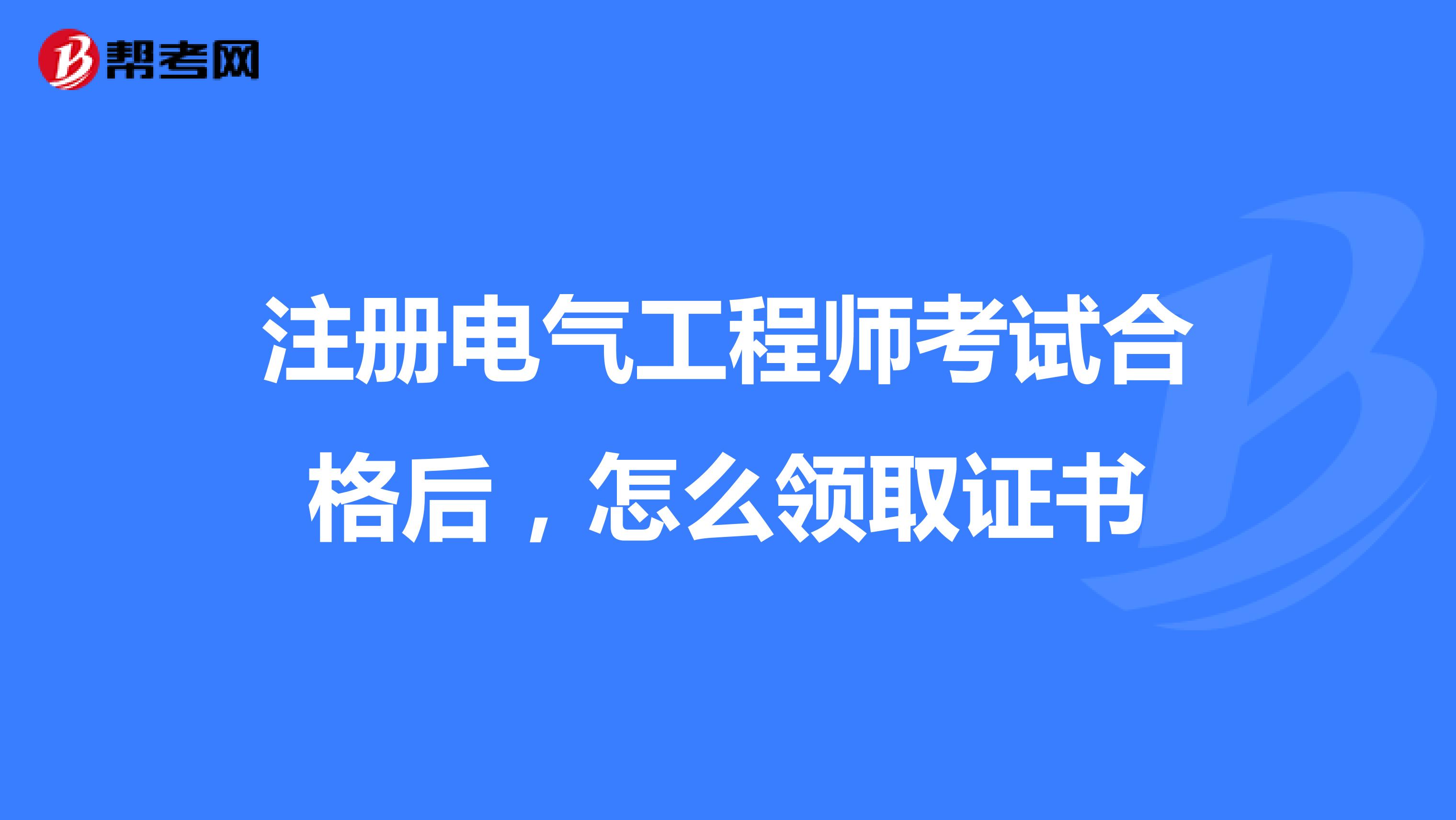 注册电气工程师考试合格后，怎么领取证书
