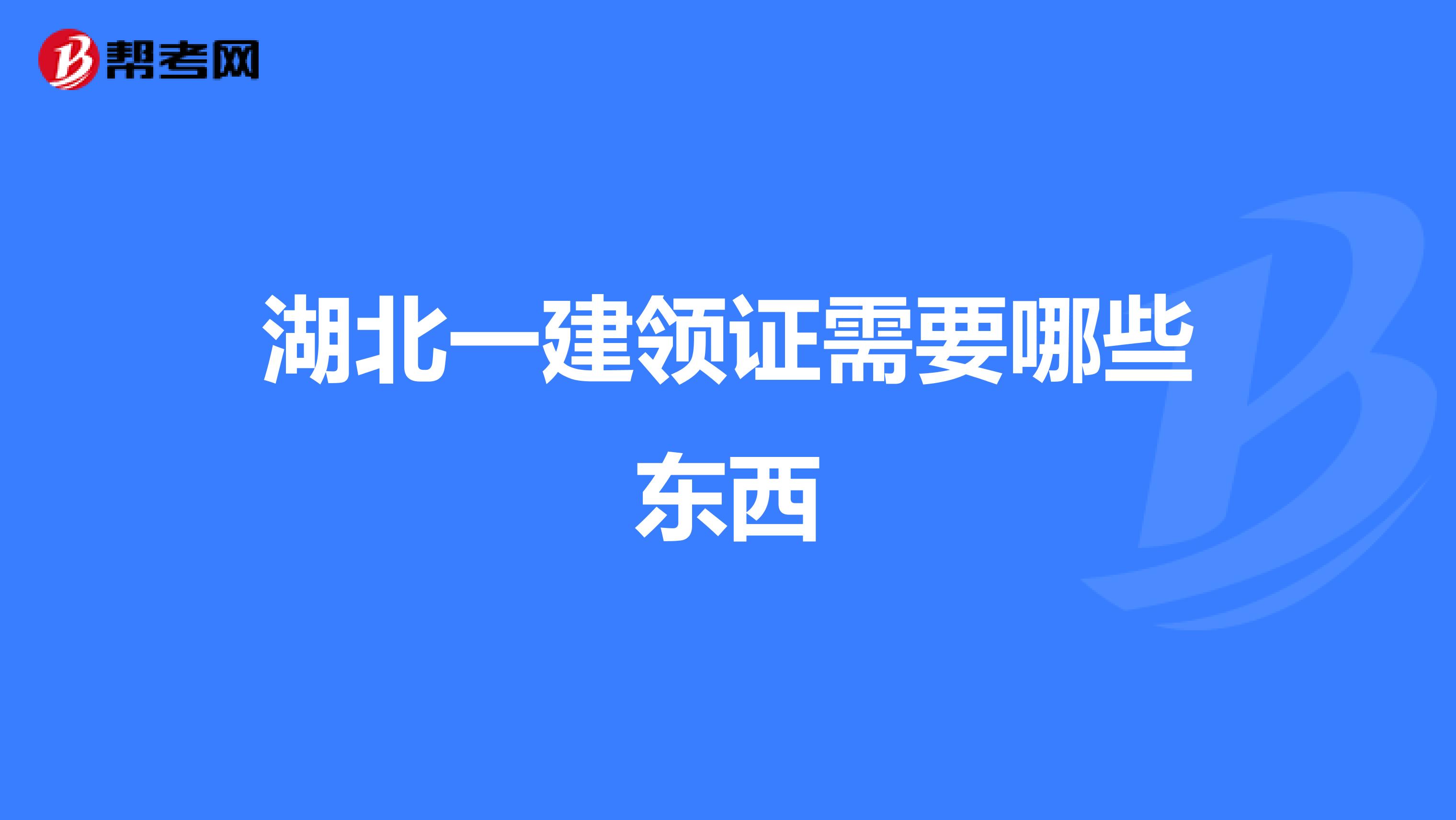 湖北一建领证需要哪些东西