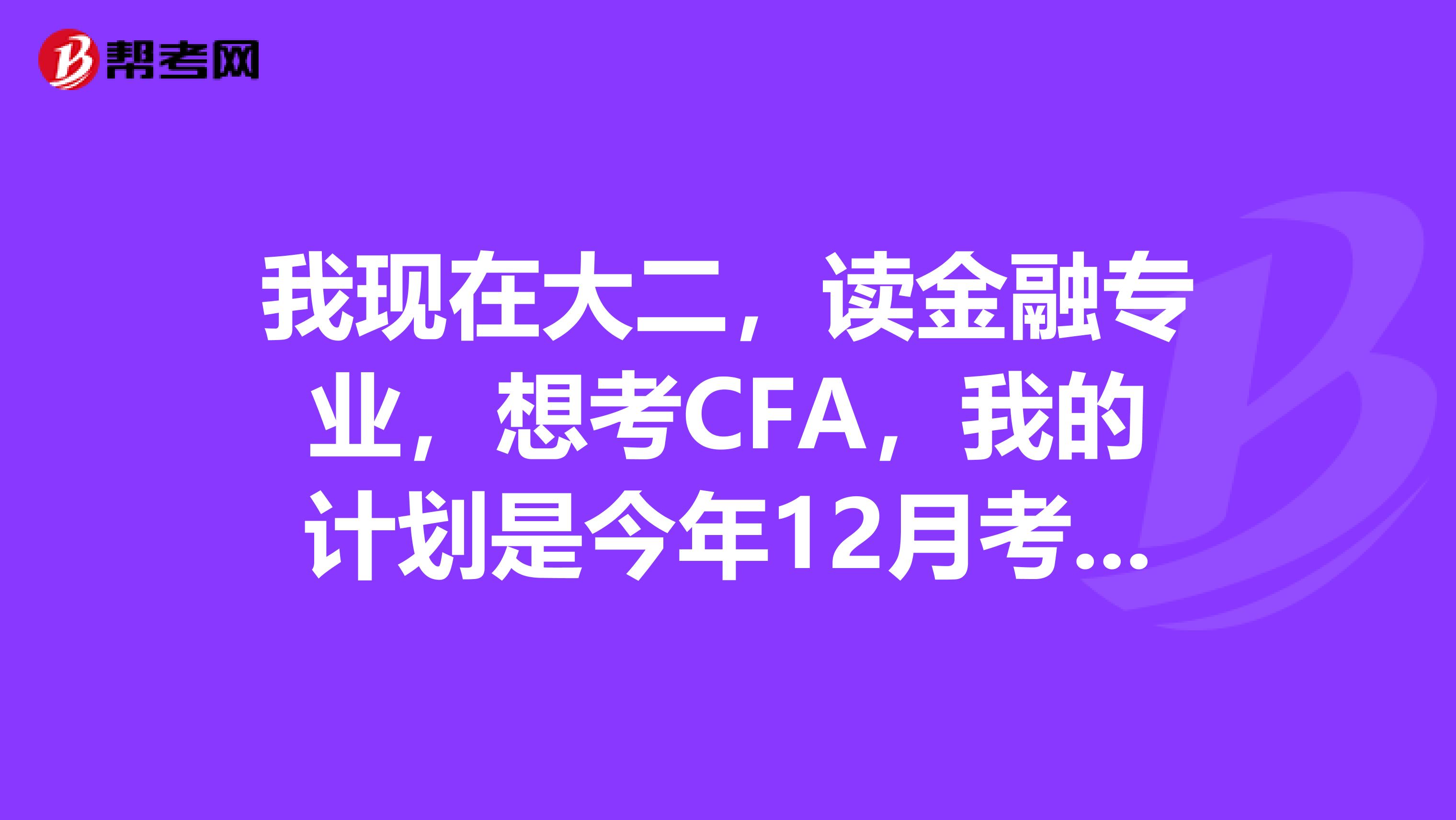 我現(xiàn)在大二，讀金融專業(yè)，想考CFA，我的計(jì)劃是今年12月考，來得及準(zhǔn)備嗎？