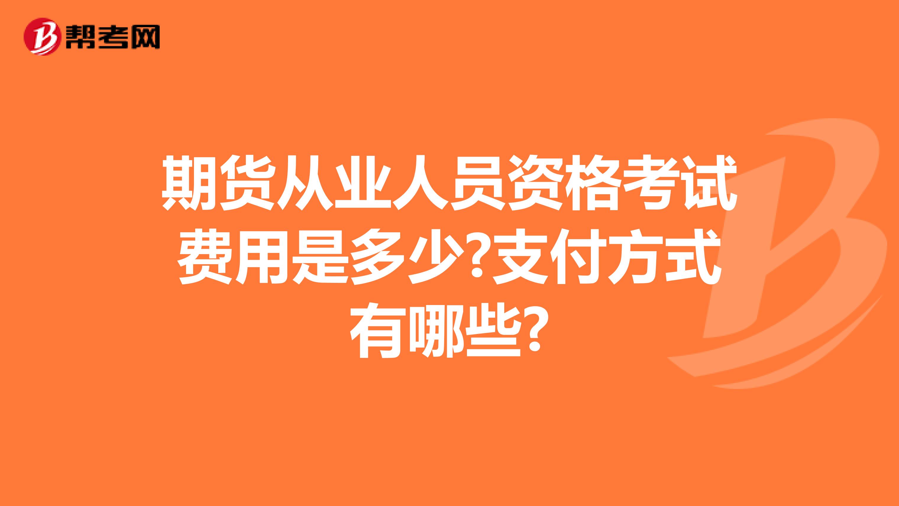 期货从业人员资格考试费用是多少?支付方式有哪些?