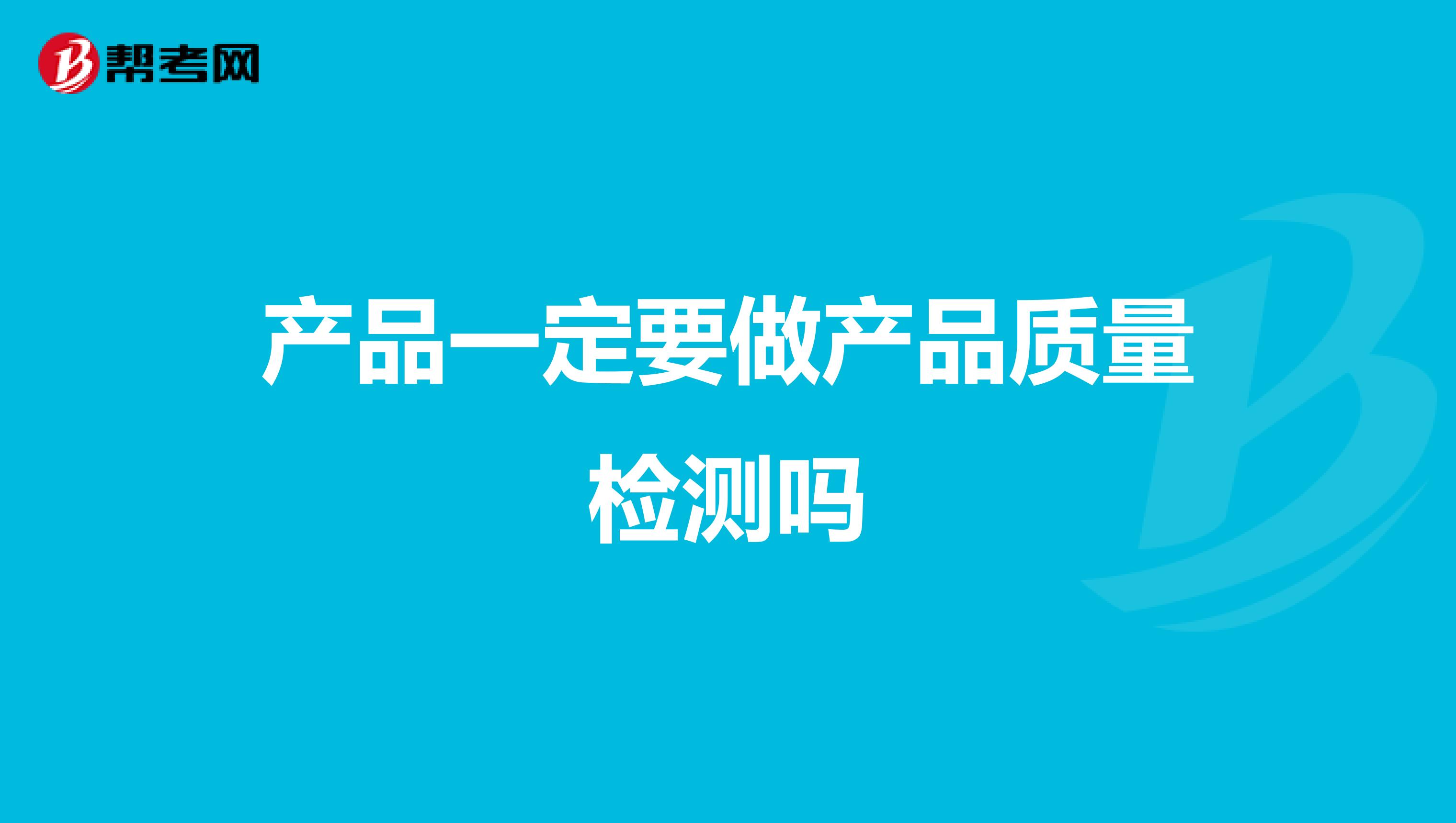 产品一定要做产品质量检测吗