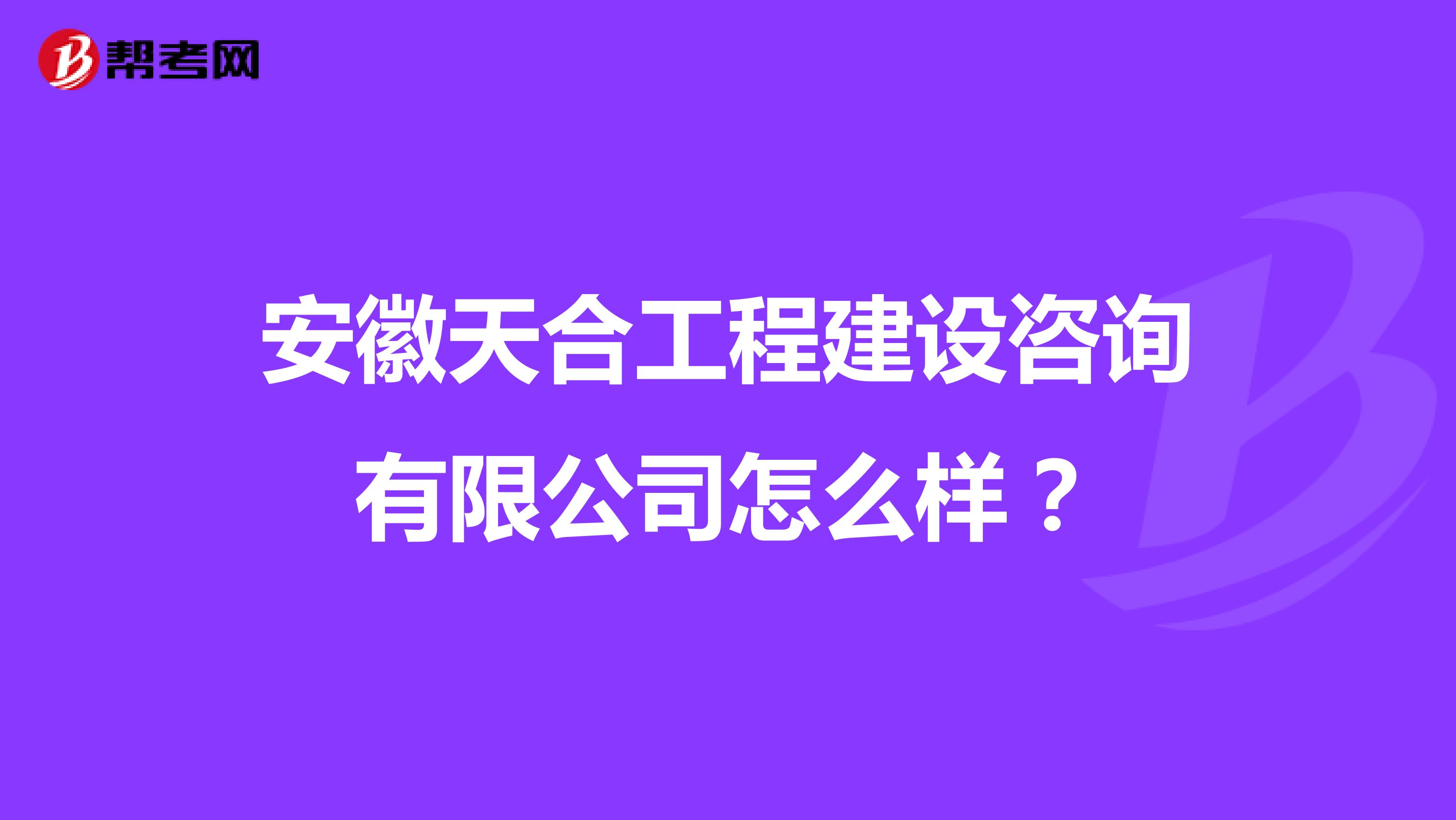 安徽天合工程建设咨询有限公司怎么样？