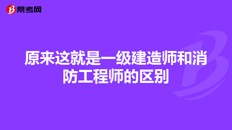原来这就是一级建造师和消防工程师的区别