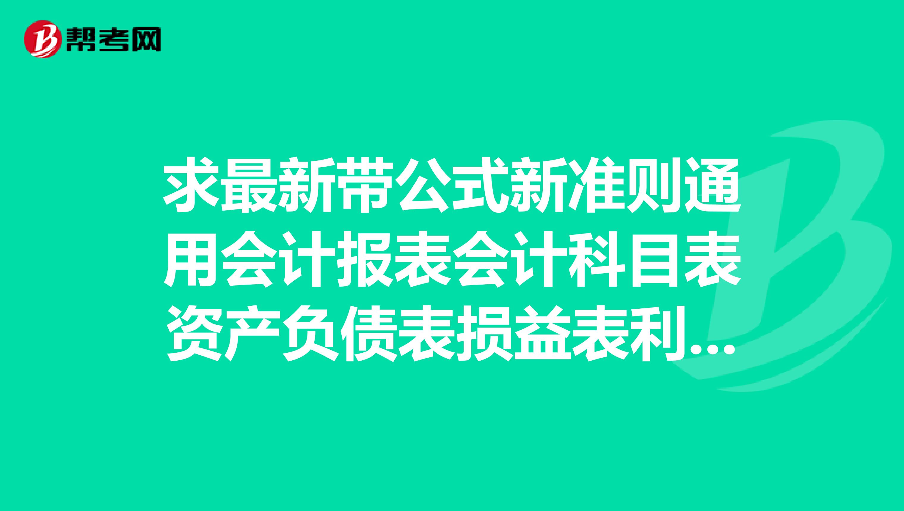 求最新带公式新准则通用会计报表会计科目表资产负债表损益表利润表现金流量表及报表