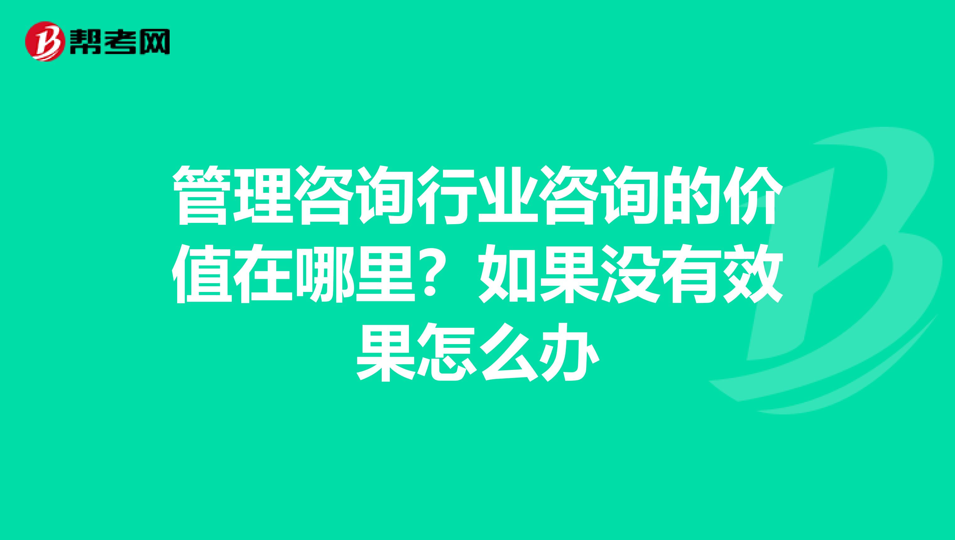 管理咨询行业咨询的价值在哪里？如果没有效果怎么办