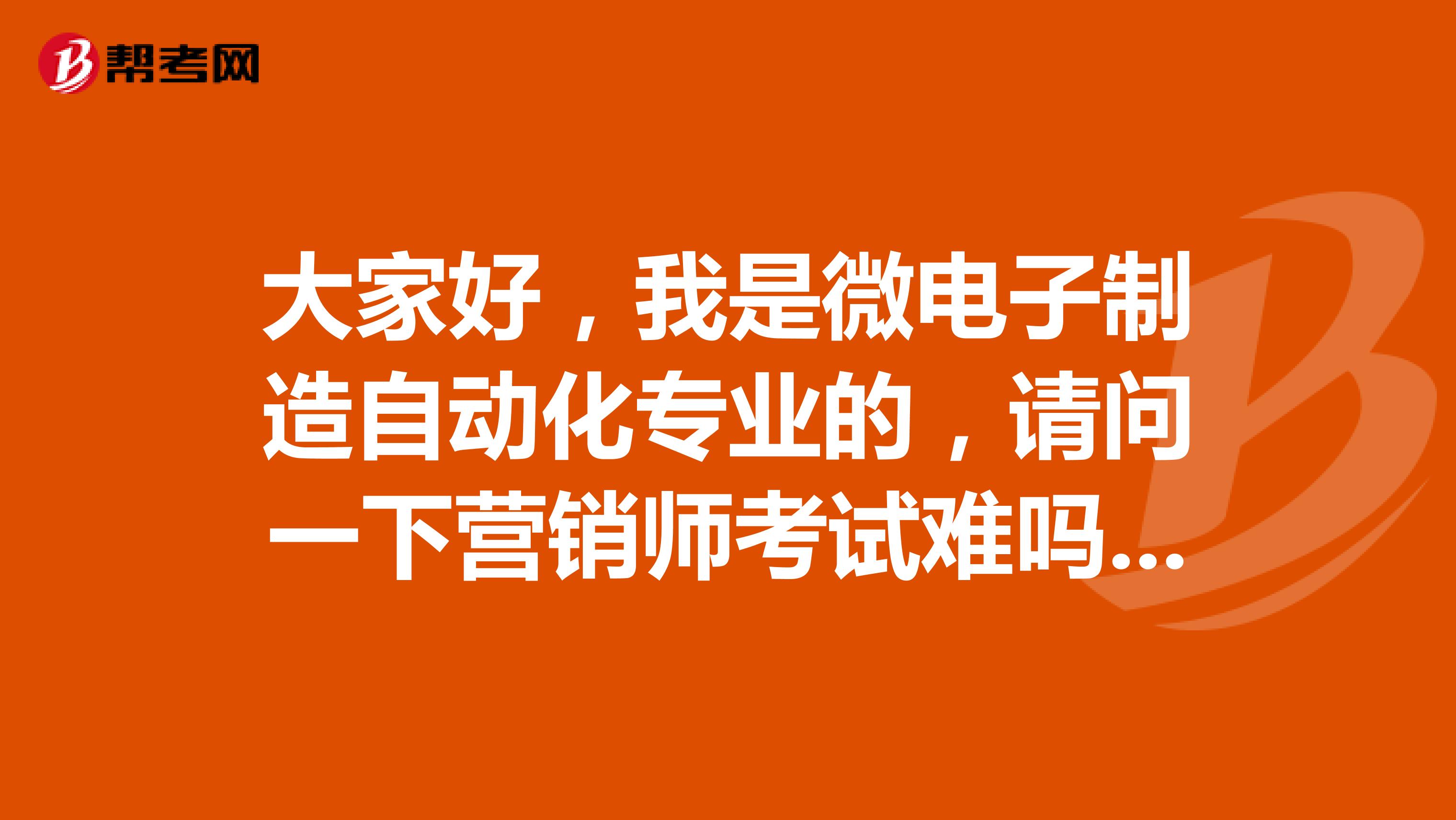 大家好，我是微电子制造自动化专业的，请问一下营销师考试难吗？谢啦