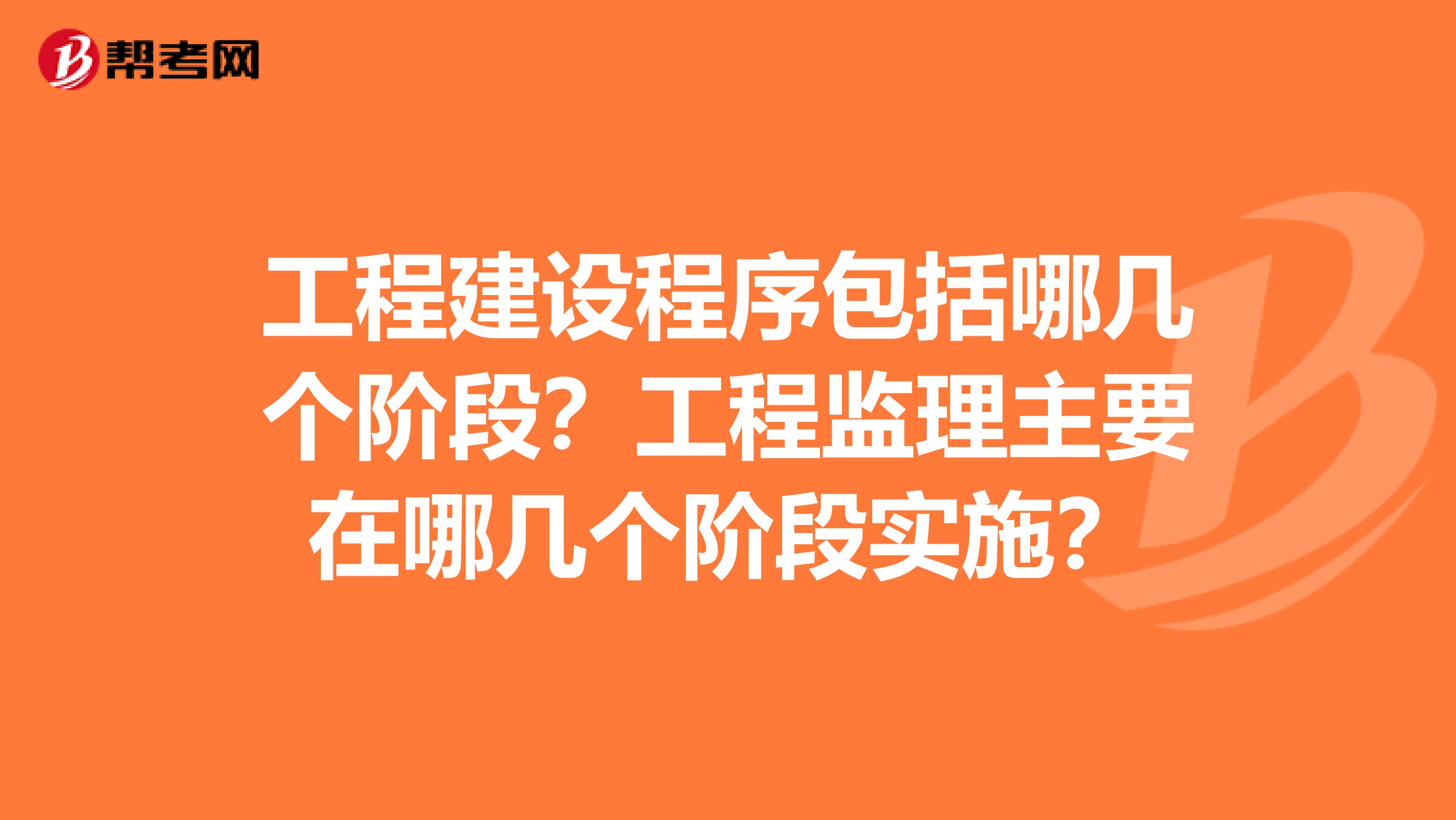 工程建设程序包括哪几个阶段?工程监理主要在哪几个阶段实施?