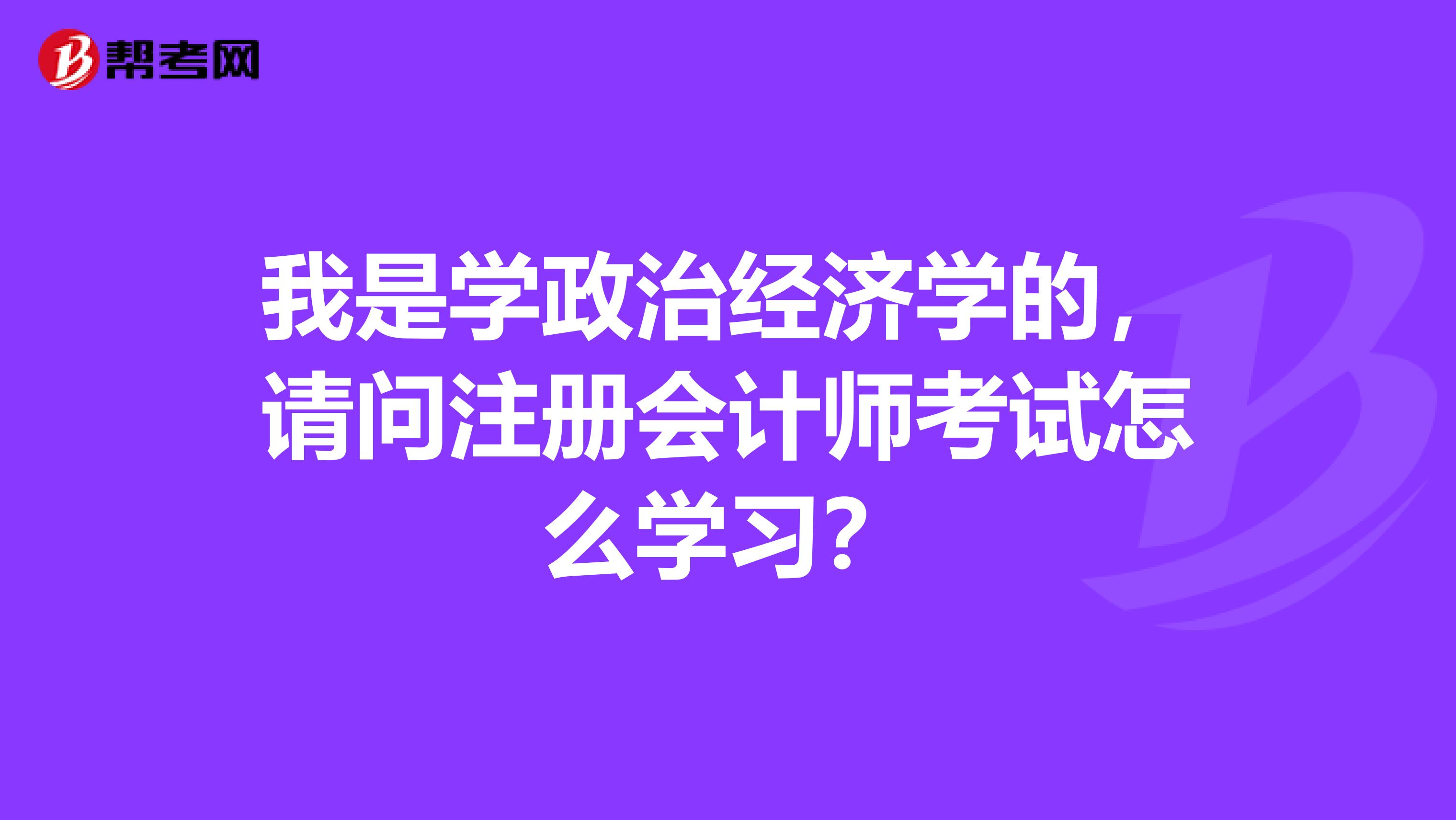 我是學(xué)政治經(jīng)濟(jì)學(xué)的，請(qǐng)問(wèn)注冊(cè)會(huì)計(jì)師考試怎么學(xué)習(xí)？