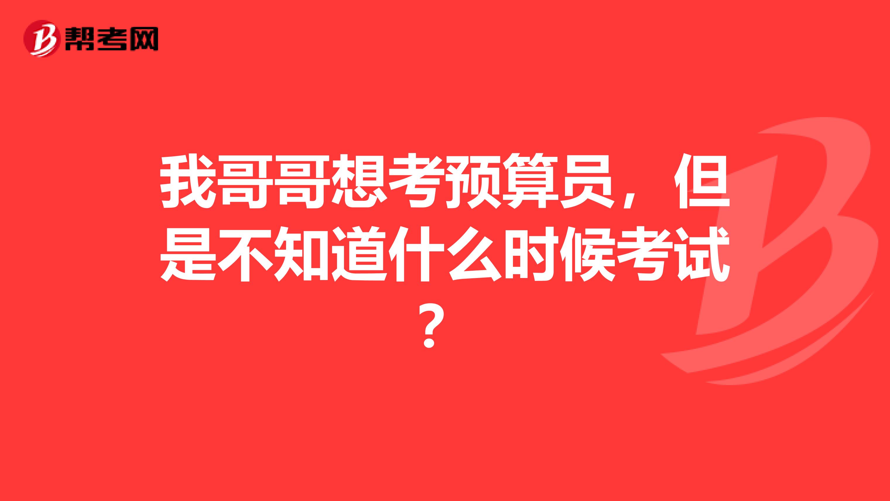 我哥哥想考預算員，但是不知道什么時候考試？