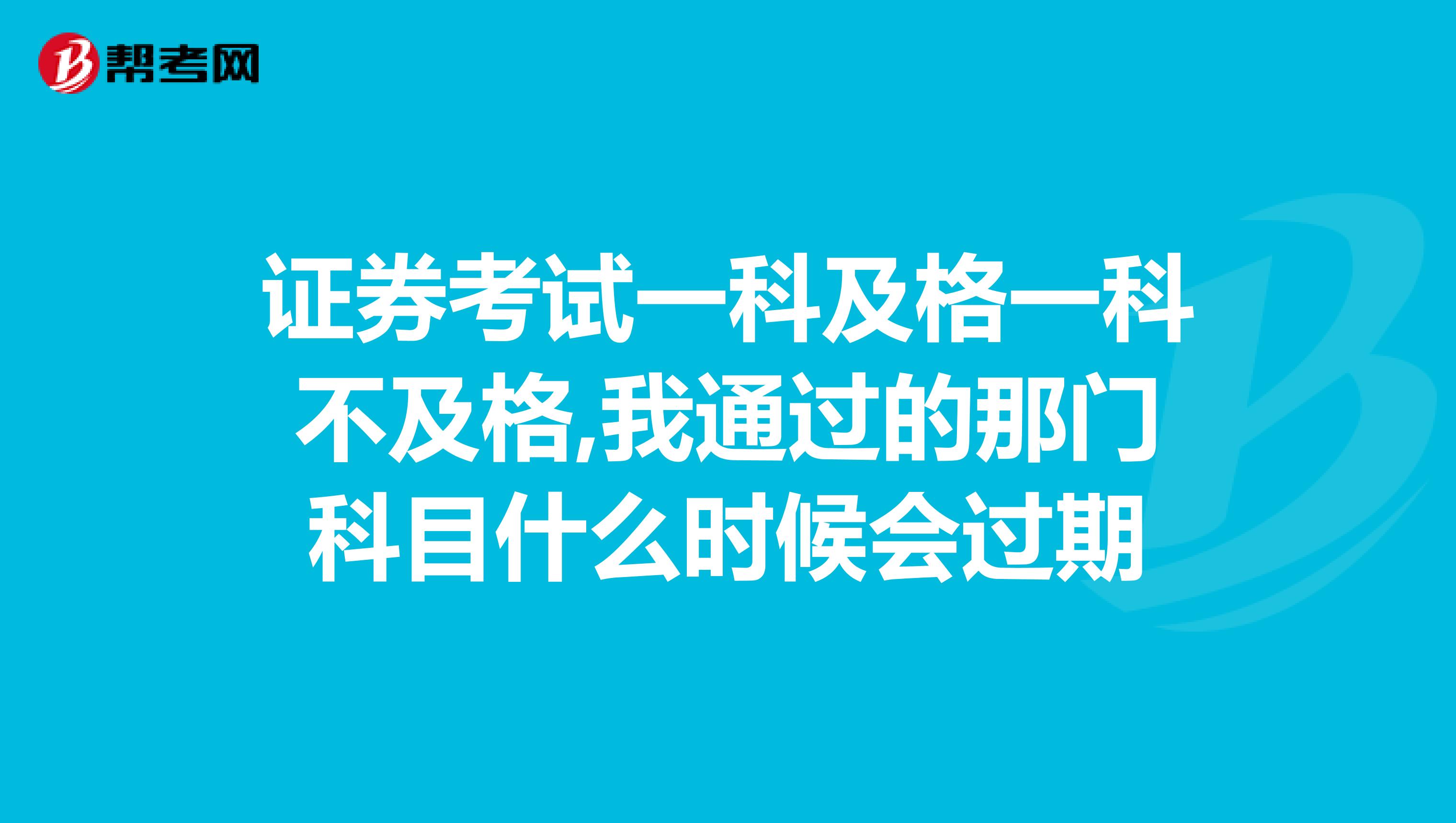 证券考试一科及格一科不及格,我通过的那门科目什么时候会过期
