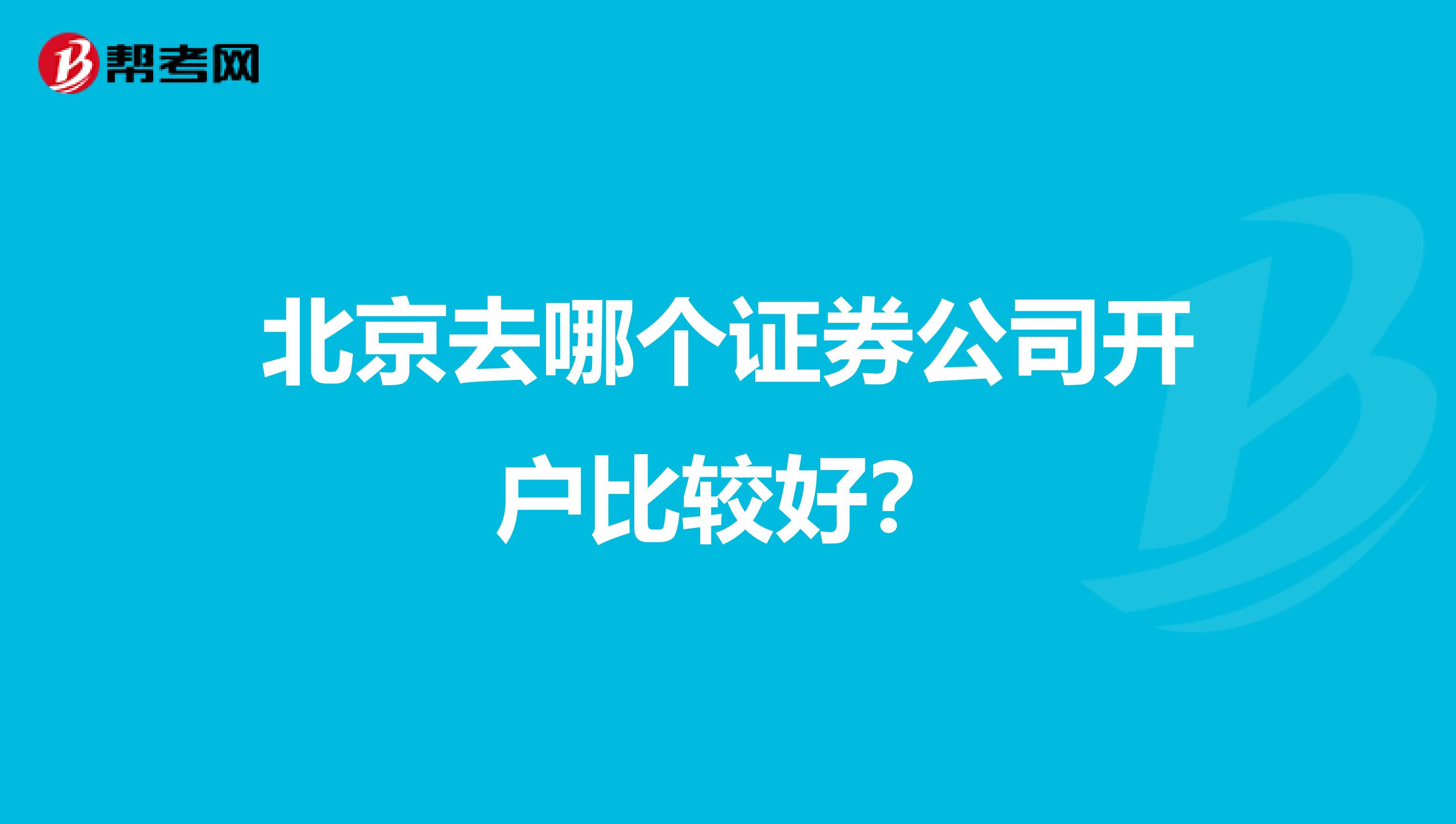 北京去哪个证券公司开户比较好?