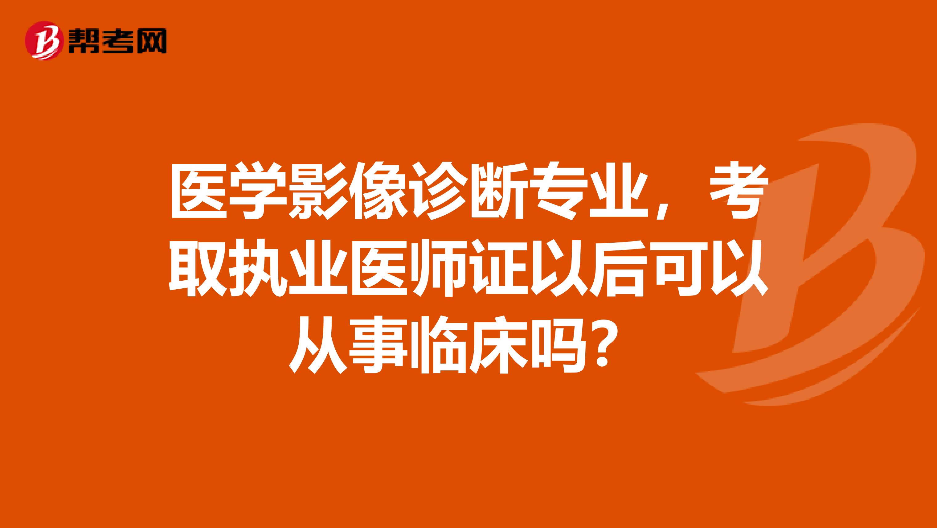 医学影像诊断专业，考取执业医师证以后可以从事临床吗？