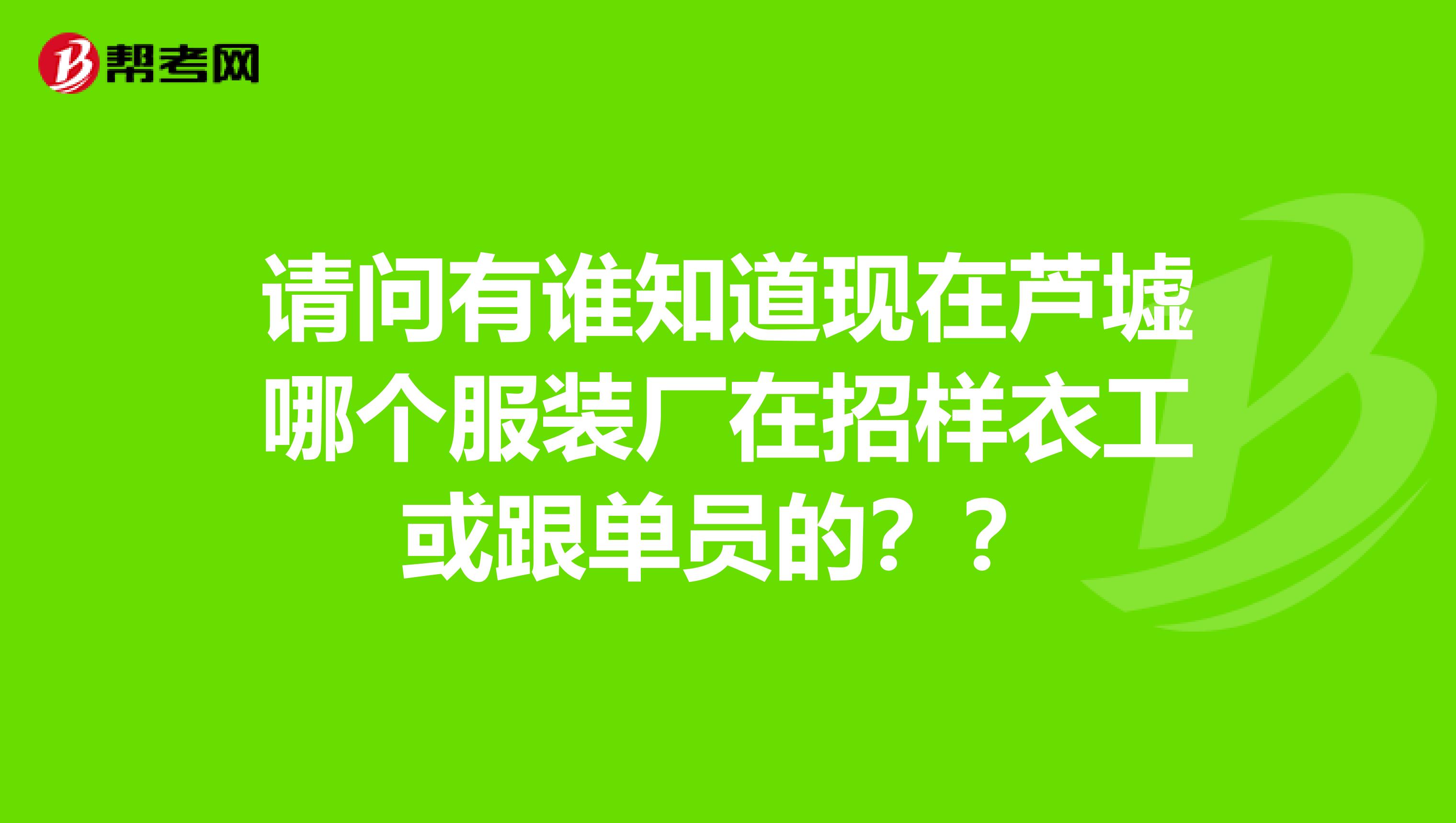 请问有谁知道现在芦墟哪个服装厂在招样衣工或跟单员的??