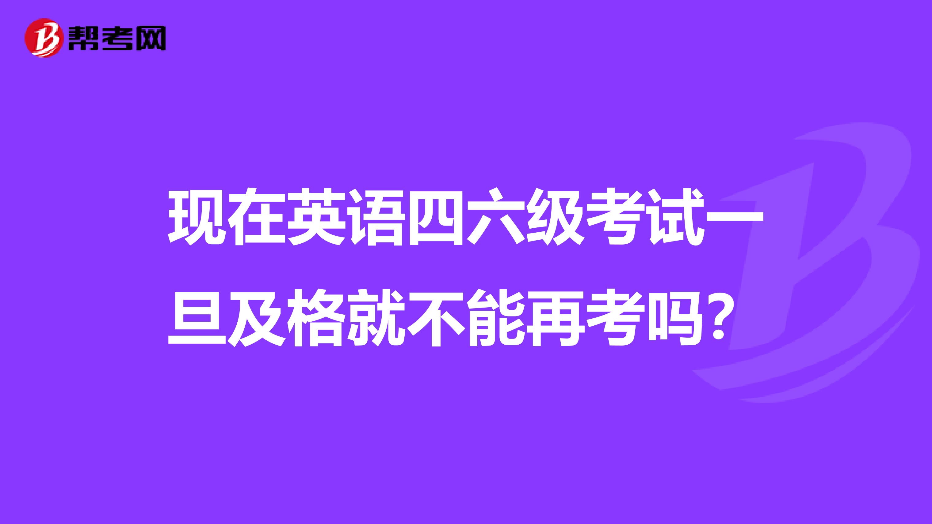 现在英语四六级考试一旦及格就不能再考吗？