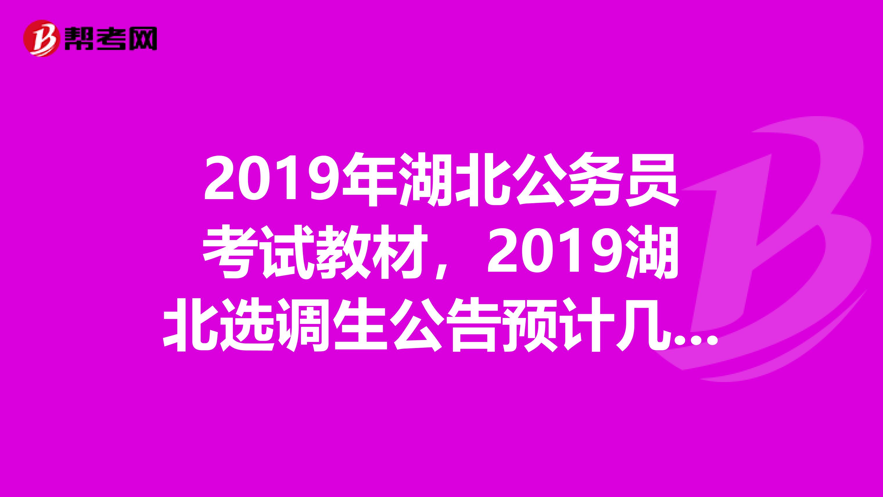 2019年湖北公务员考试教材，2019湖北选调生公告预计几月份出来？