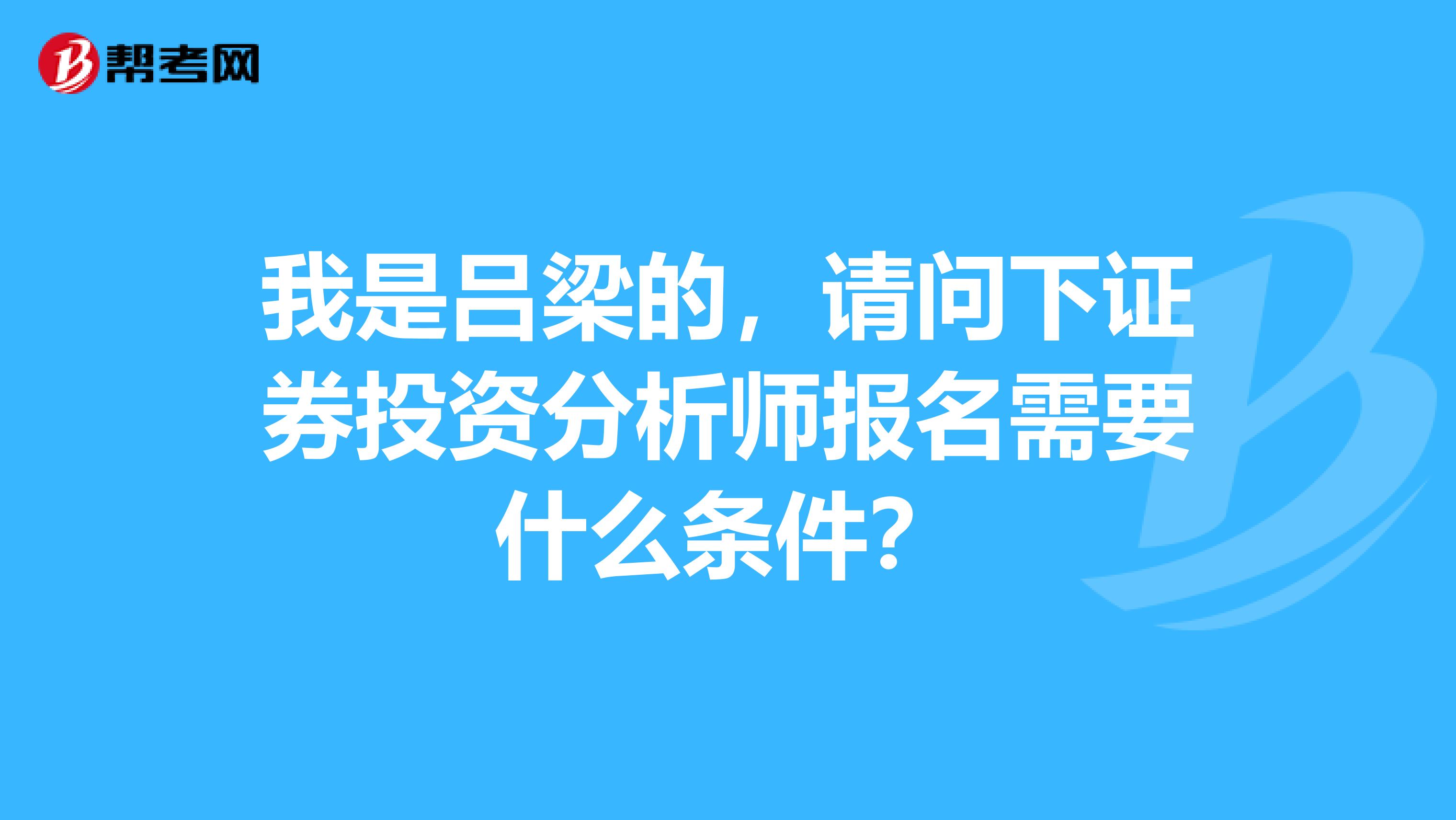 我是吕梁的,请问下证券投资分析师报名需要什么条件?