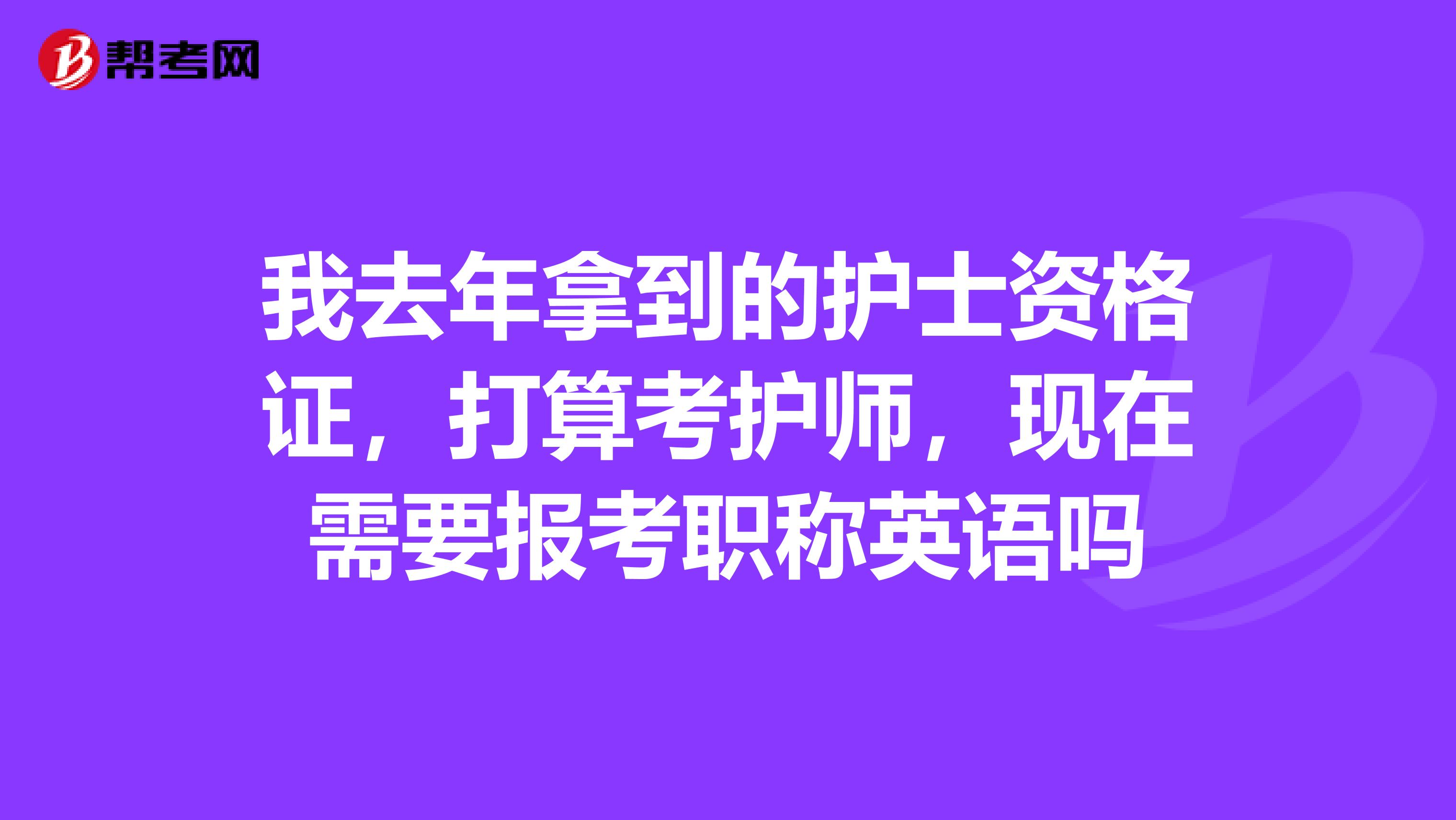 我去年拿到的护士资格证，打算考护师，现在需要报考职称英语吗