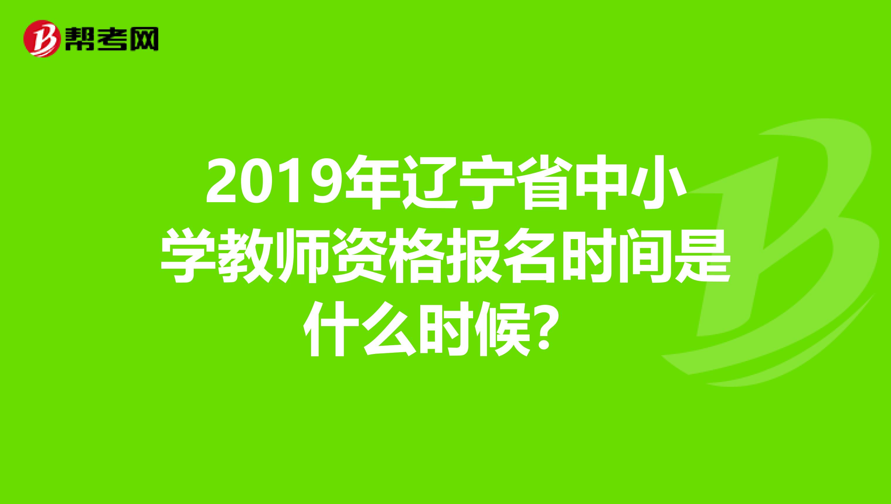 2019年辽宁省中小学教师资格报名时间是什么时候？