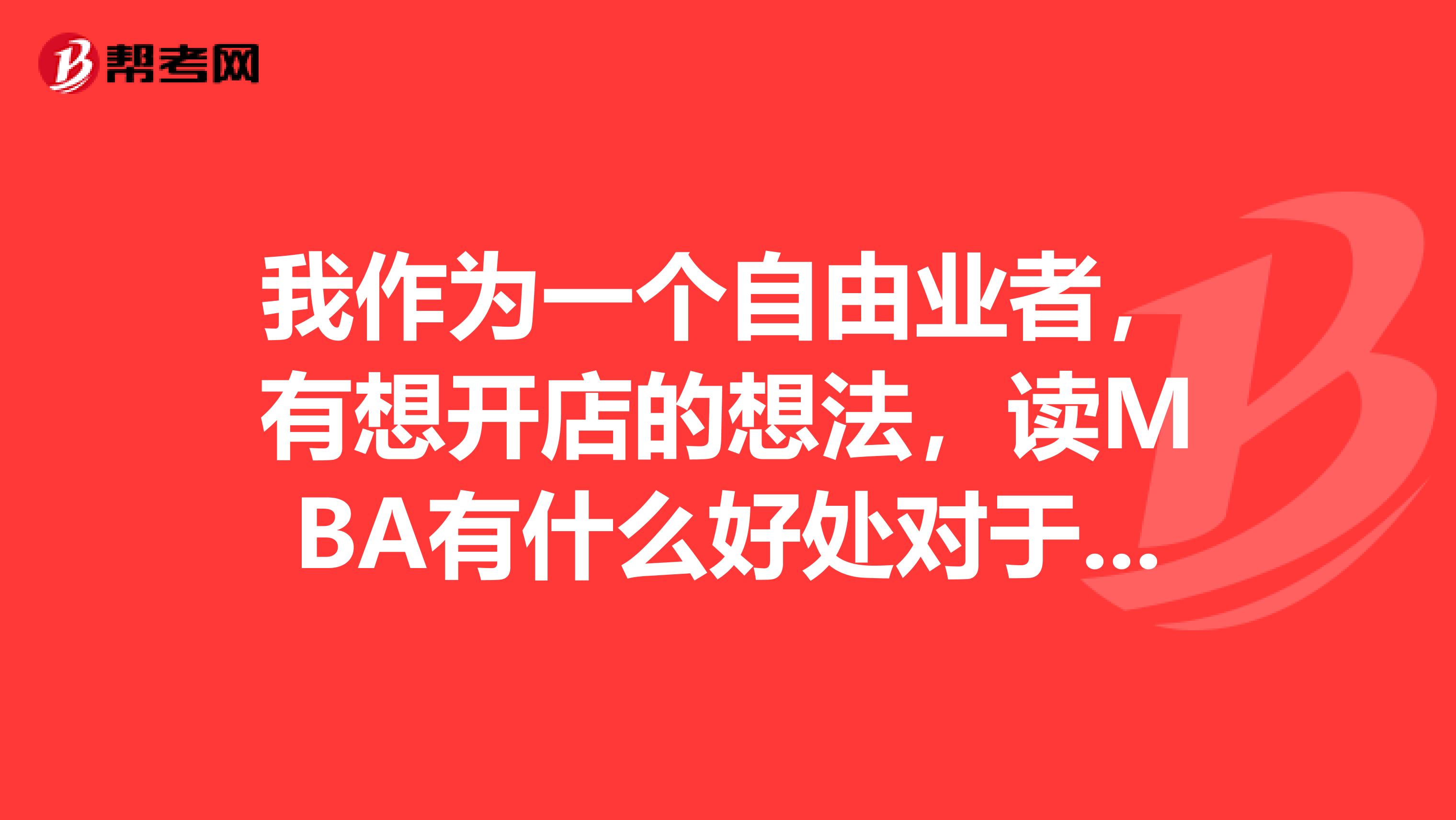 我作为一个自由业者，有想开店的想法，读MBA有什么好处对于我而言。。。