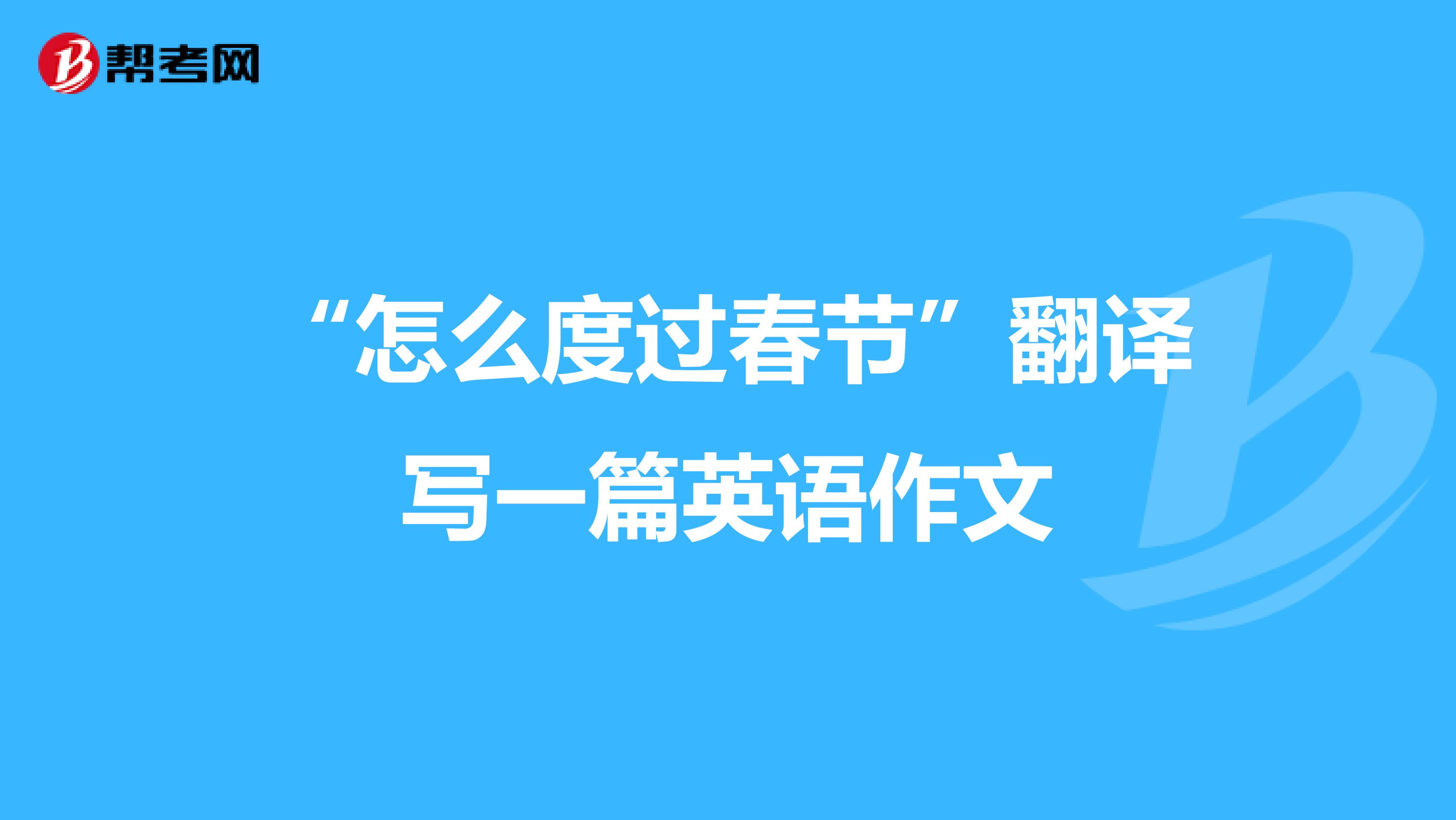 “怎么度过春节”翻译写一篇英语作文