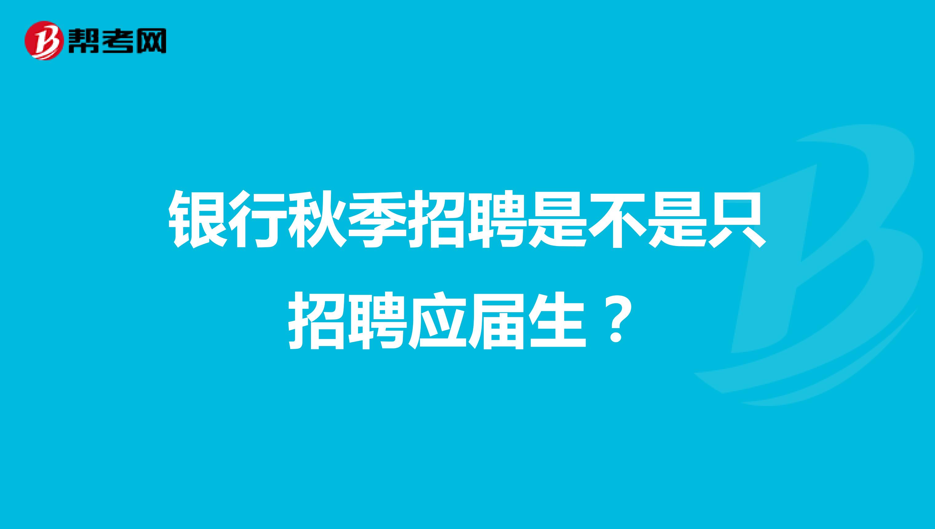 银行秋季招聘是不是只招聘应届生?