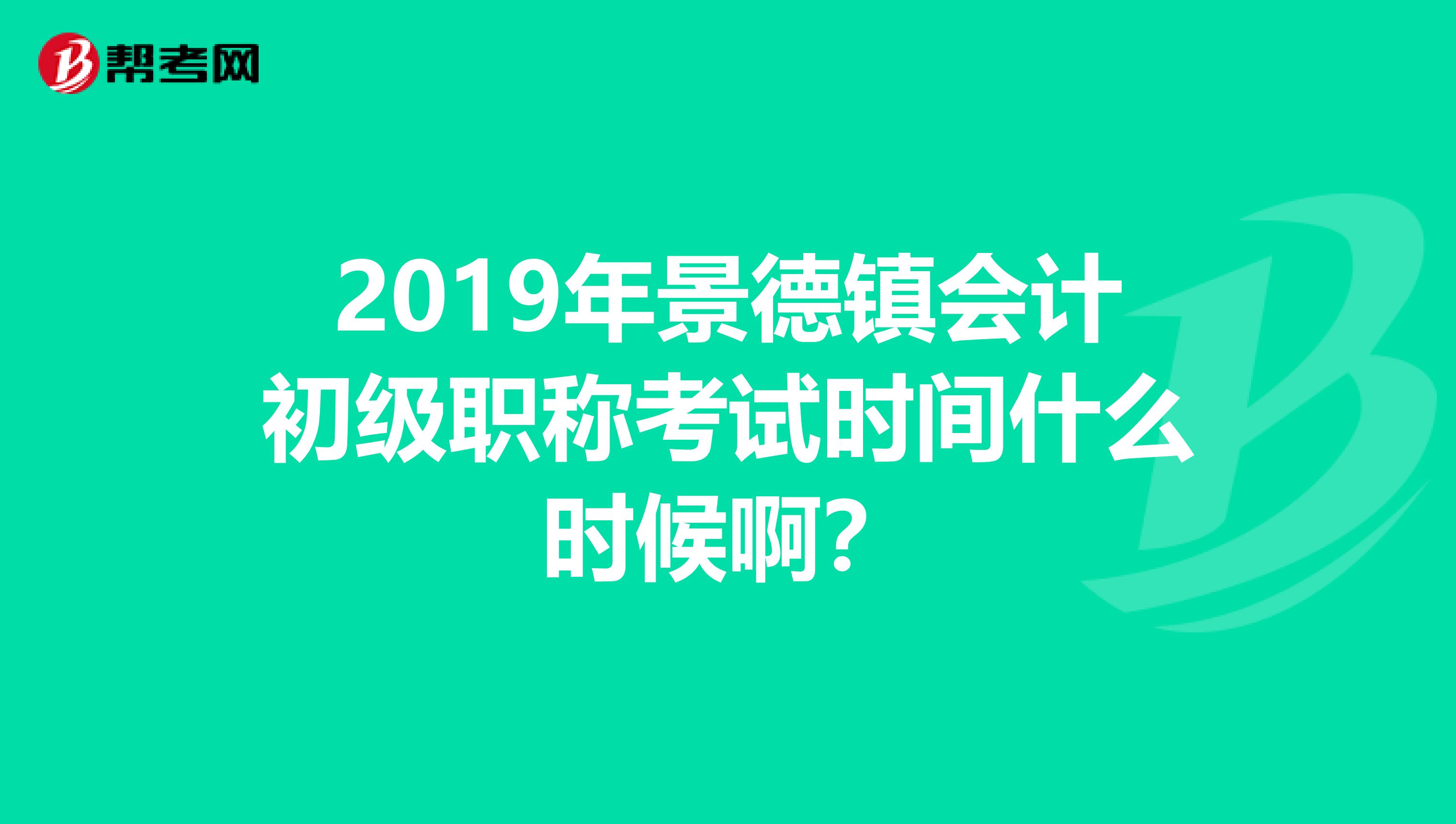 2019年景德镇会计初级职称考试时间什么时候啊?