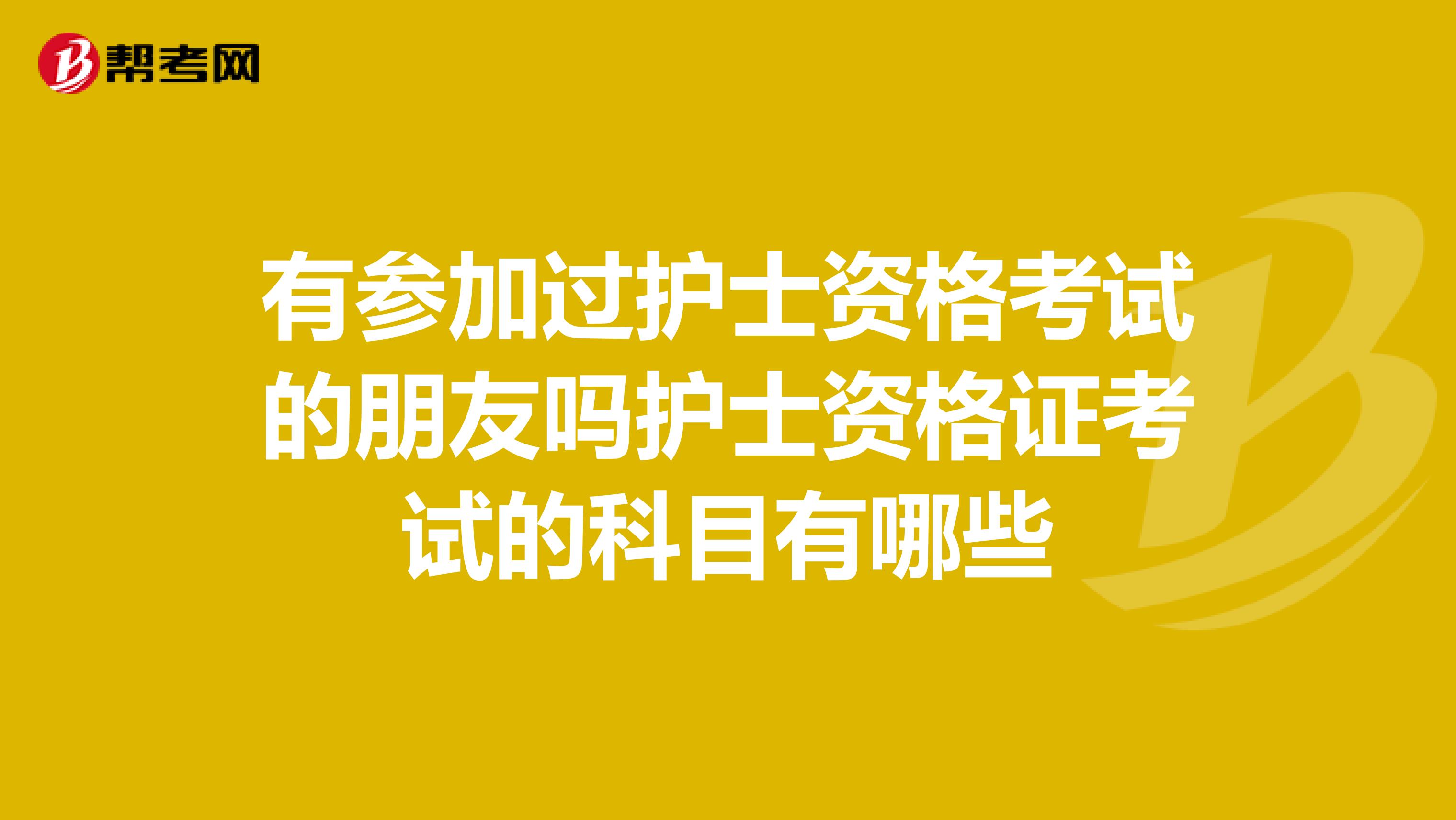 有参加过护士资格考试的朋友吗护士资格证考试的科目有哪些