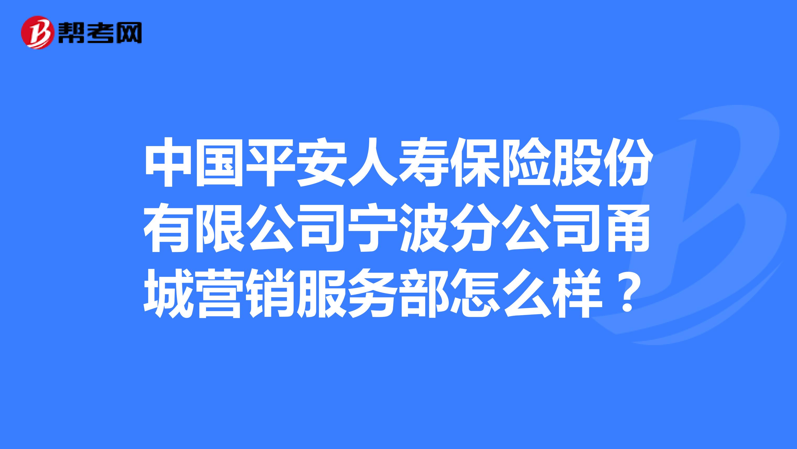 中国平安人寿保险股份有限公司宁波分公司甬城营销服务部怎么样？