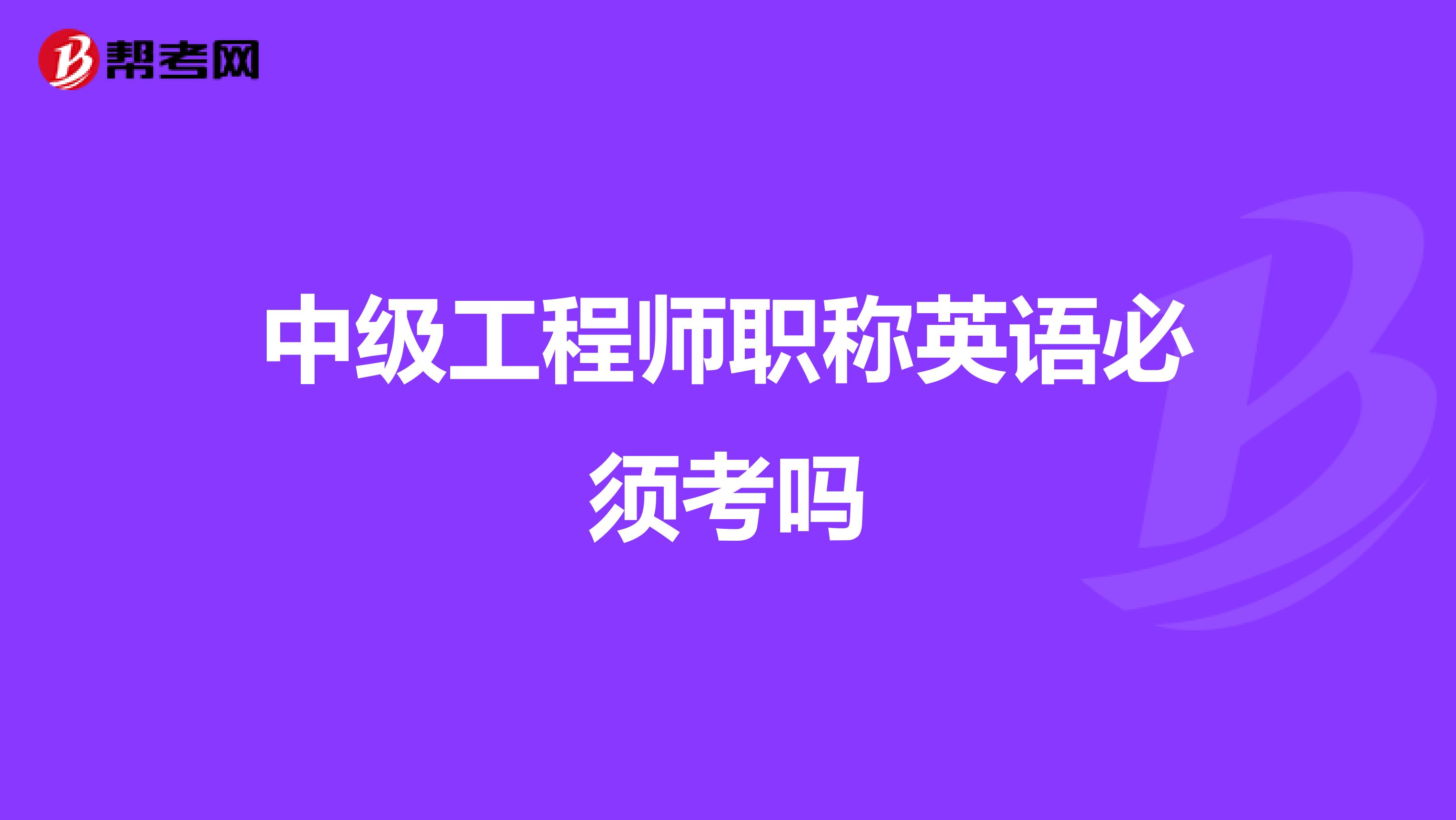 中级工程师职称英语必须考吗