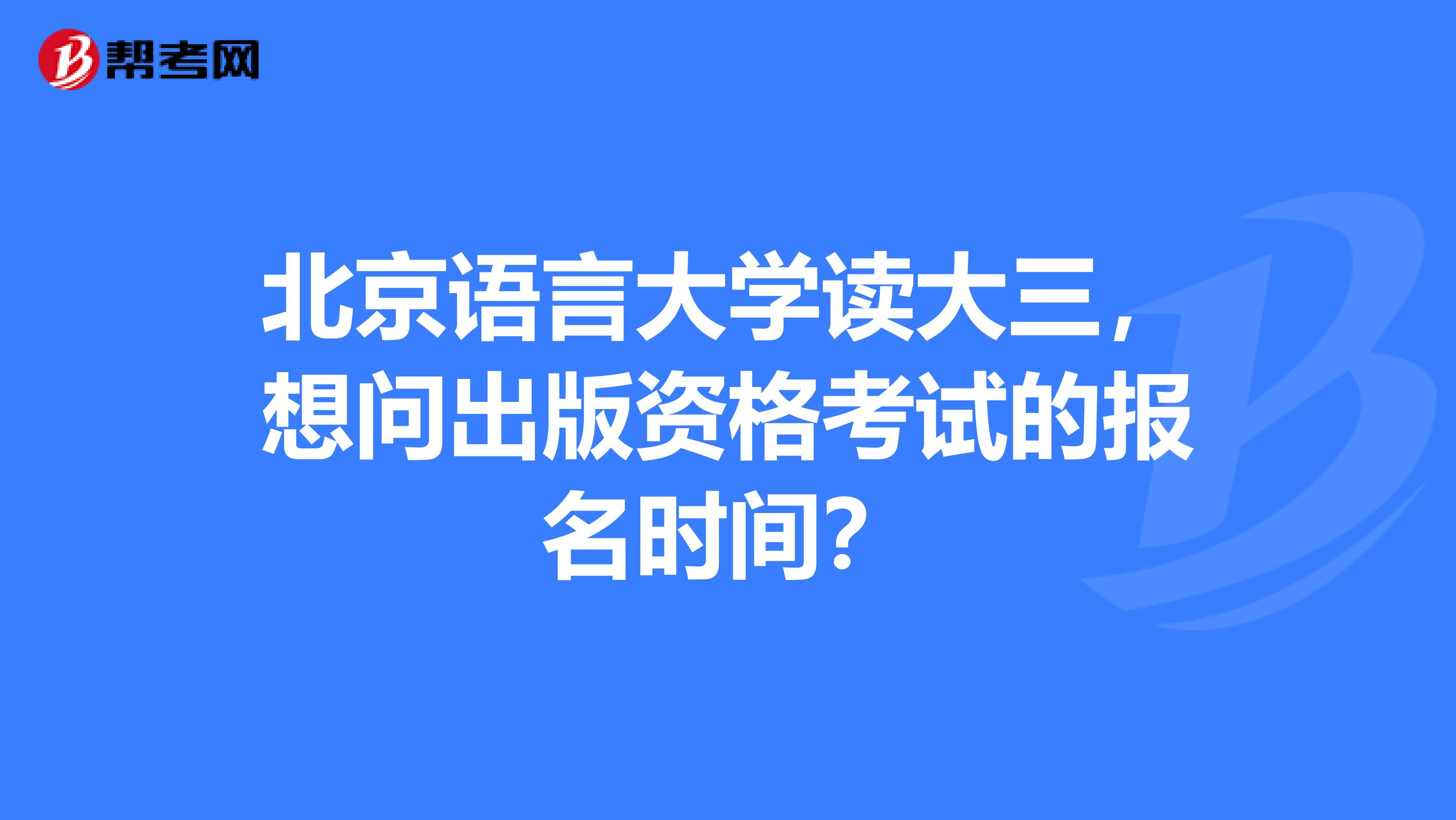 北京语言大学读大三,想问出版资格考试的报名时间?