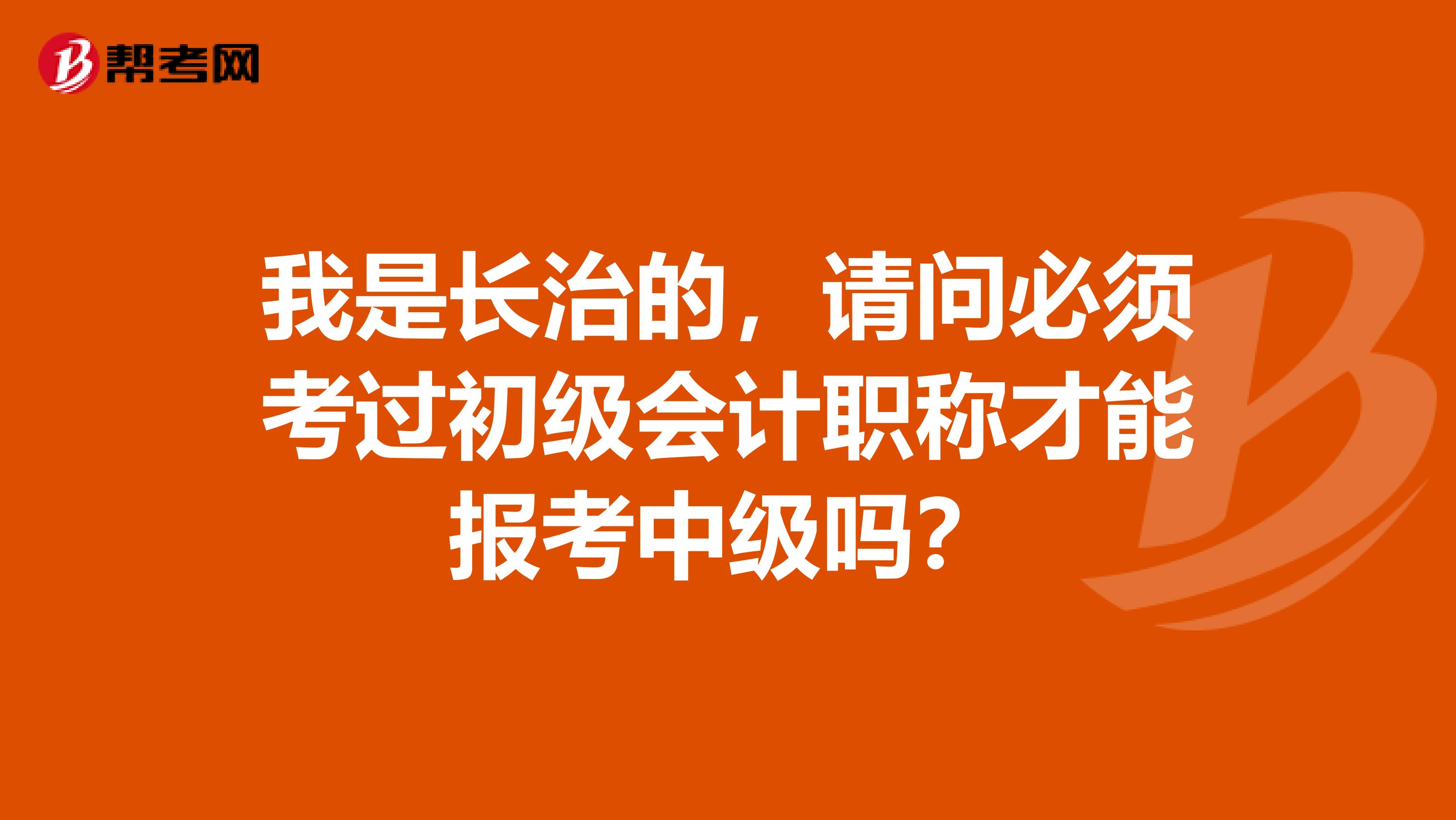 我是长治的,请问必须考过初级会计职称才能报考中级吗?