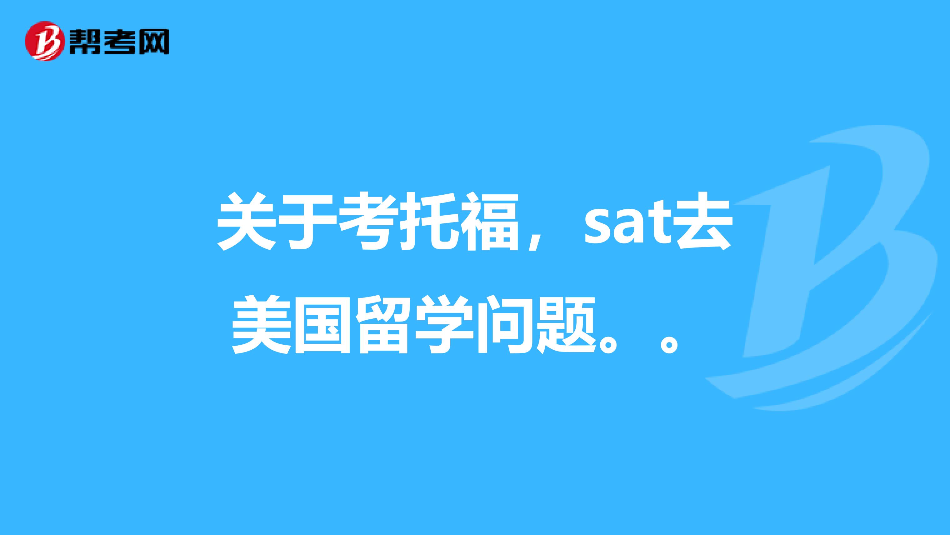 關(guān)于考托福，sat去美國留學(xué)問題。。