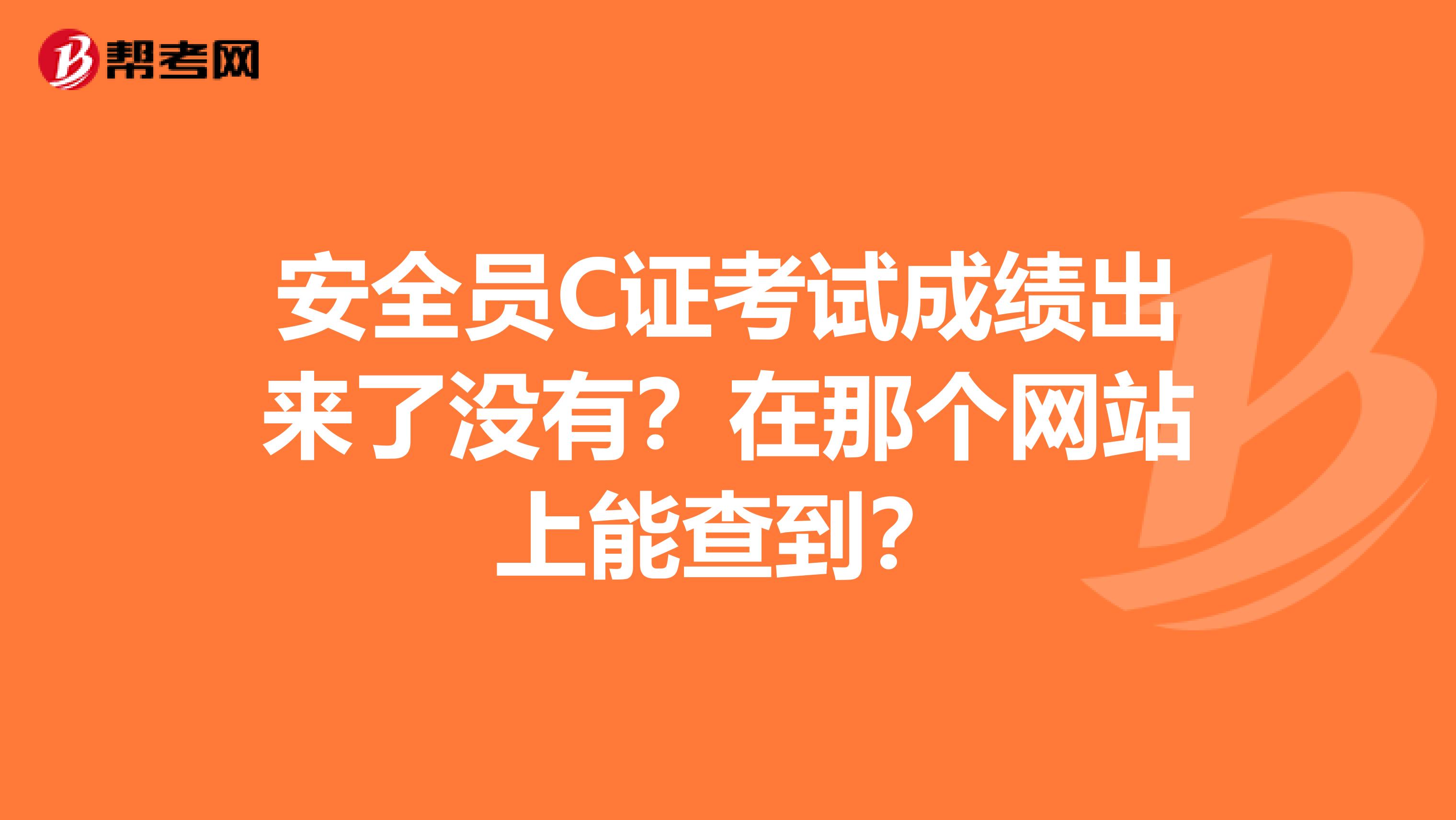 安全员C证考试成绩出来了没有？在那个网站上能查到？